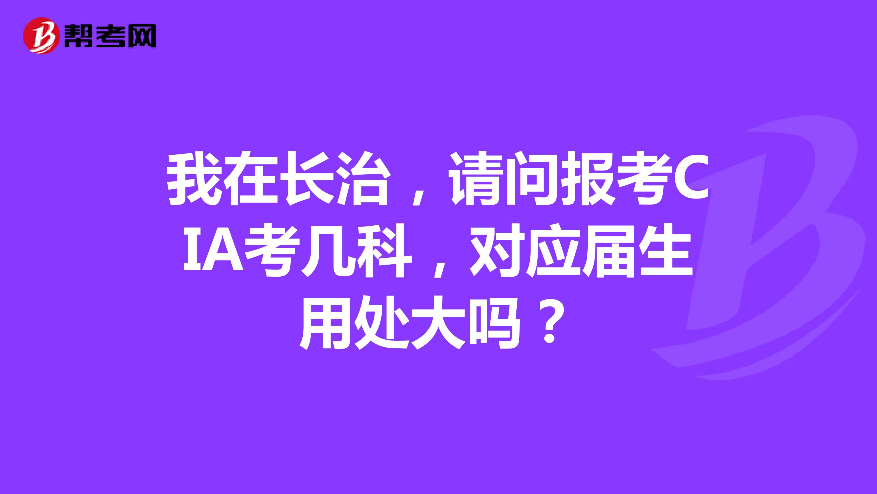 我在长治，请问报考CIA考几科，对应届生用处大吗？