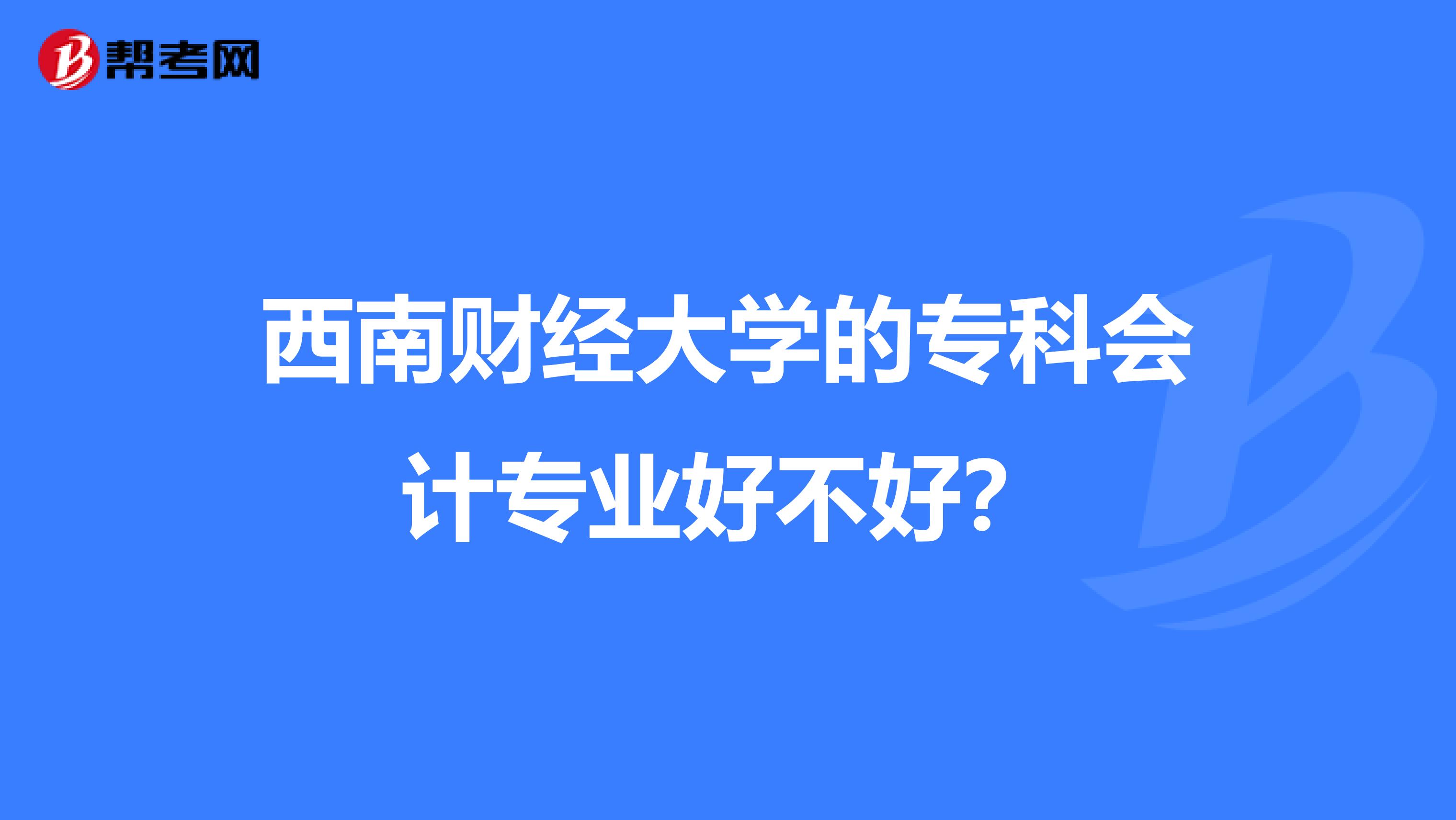 西南财经大学的专科会计专业好不好？