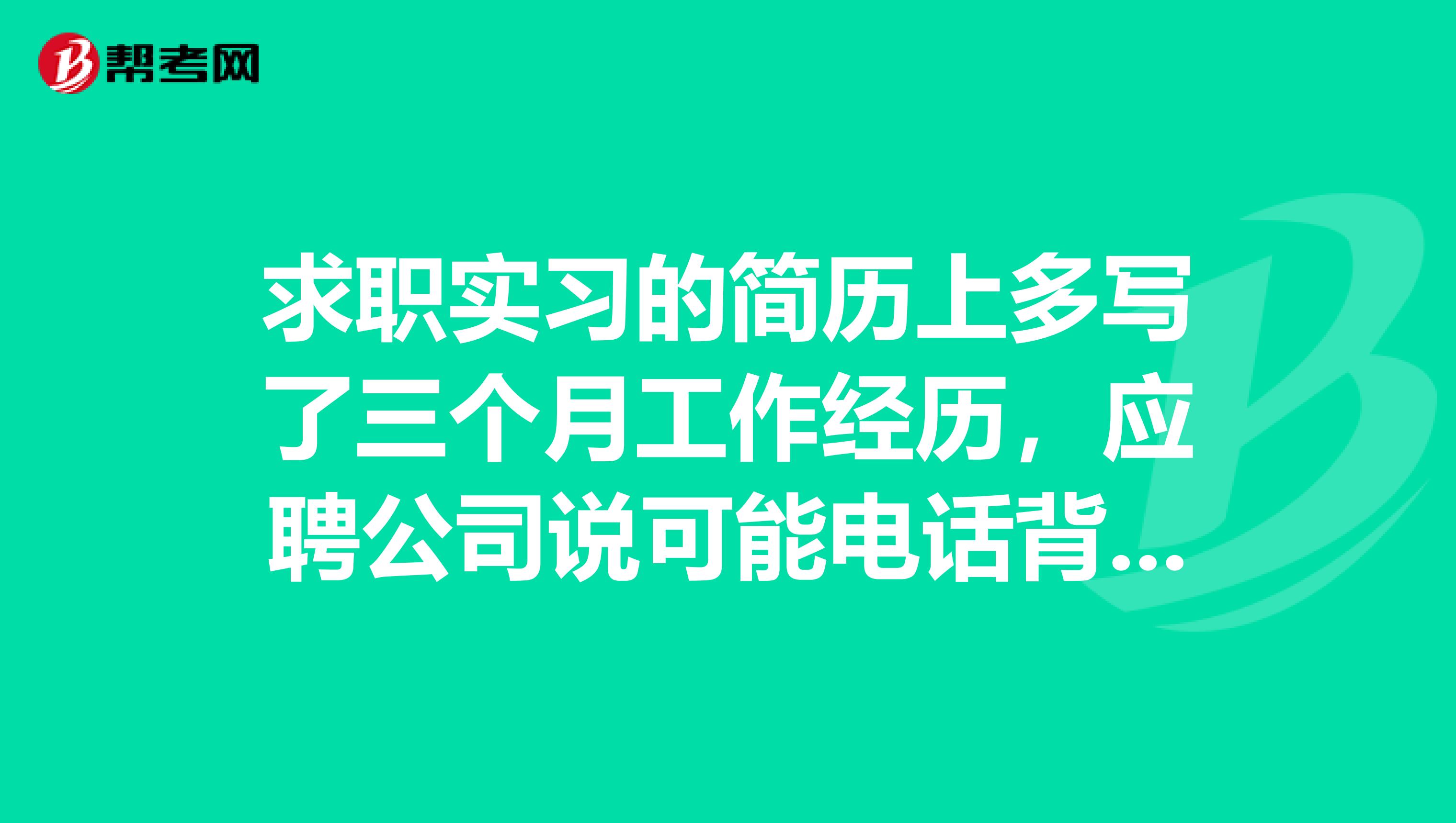 求职实习的简历上多写了三个月工作经历,应聘公司说可能电话背景调查,会真的打吗?