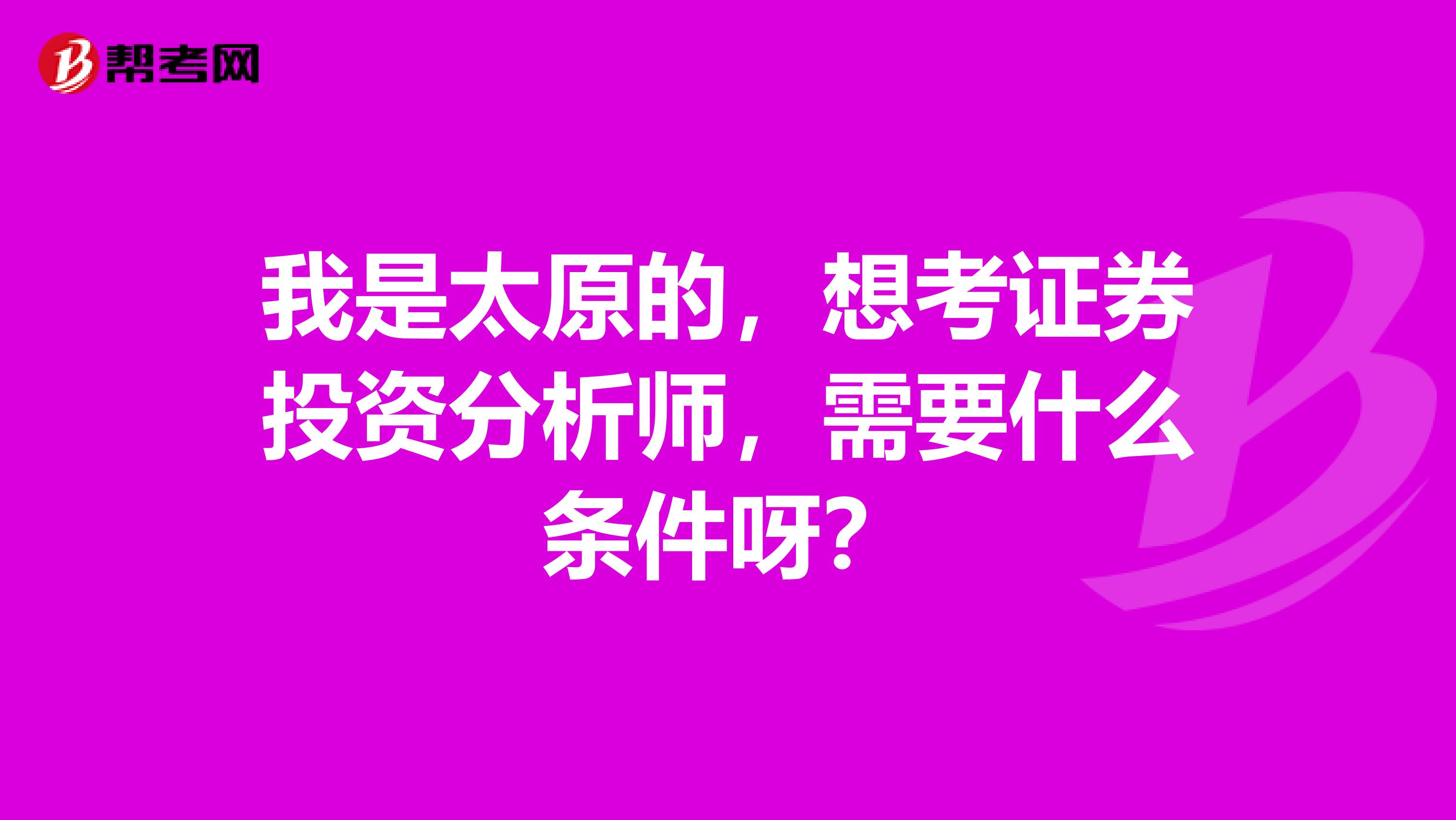 我是太原的,想考证券投资分析师,需要什么条件呀?