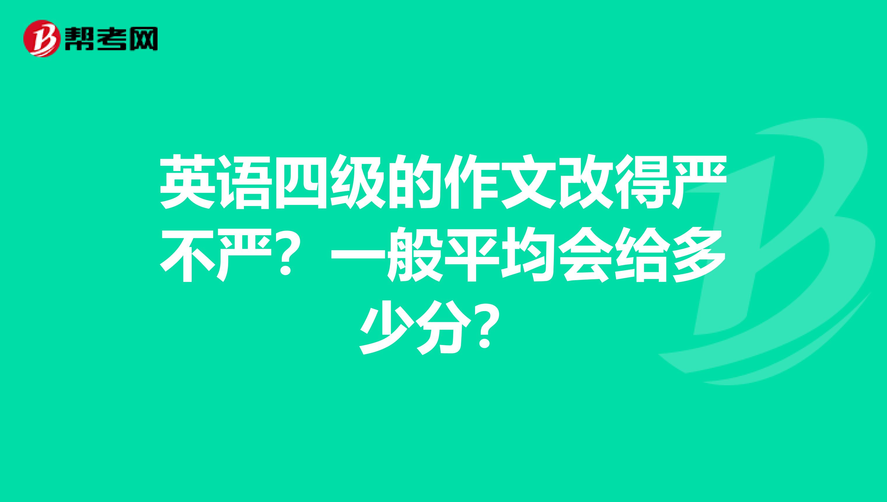 英语四级的作文改得严不严？一般平均会给多少分？