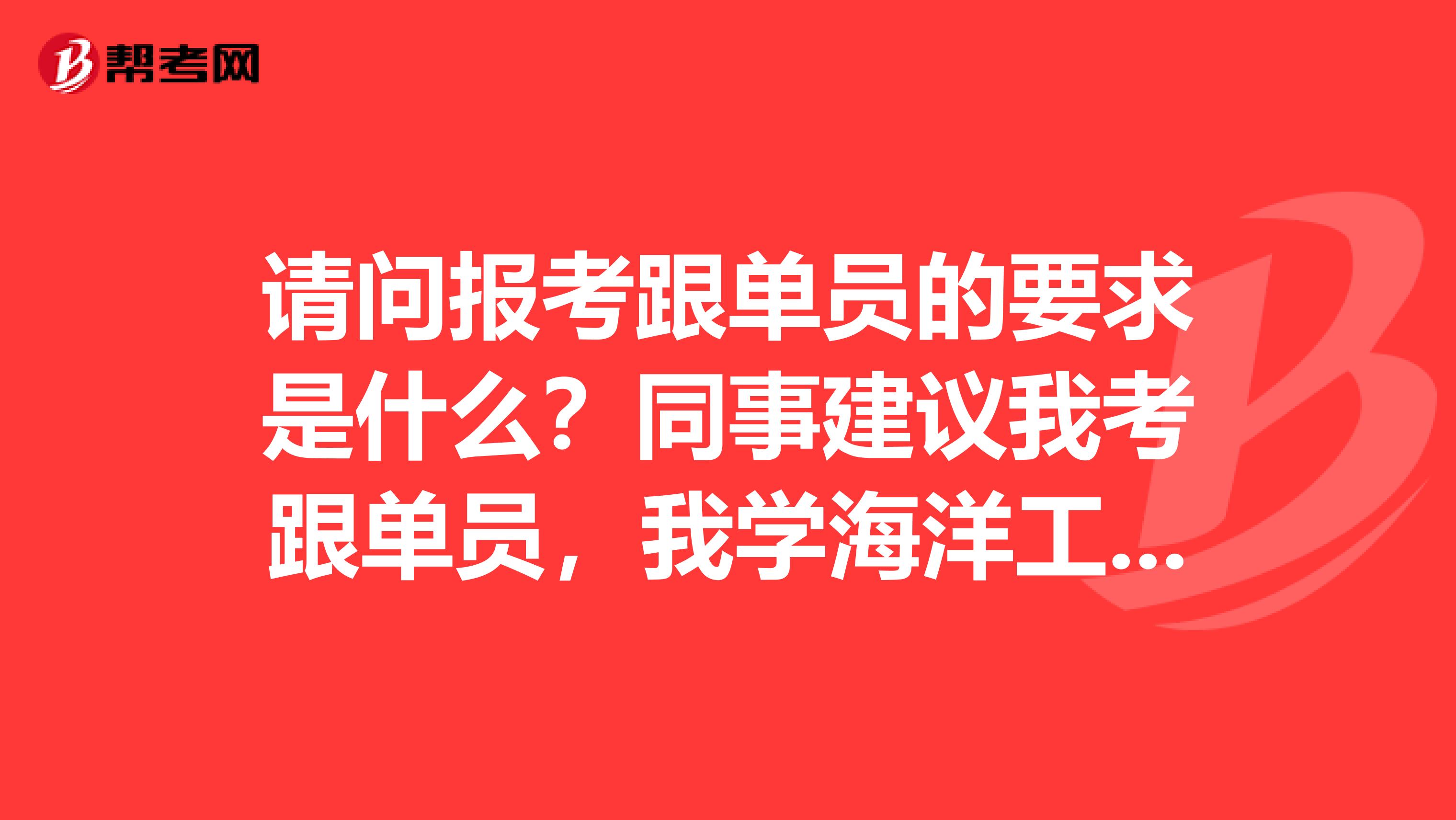 请问报考跟单员的要求是什么?同事建议我考跟单员,我学海洋工程与技术的,没了解过。