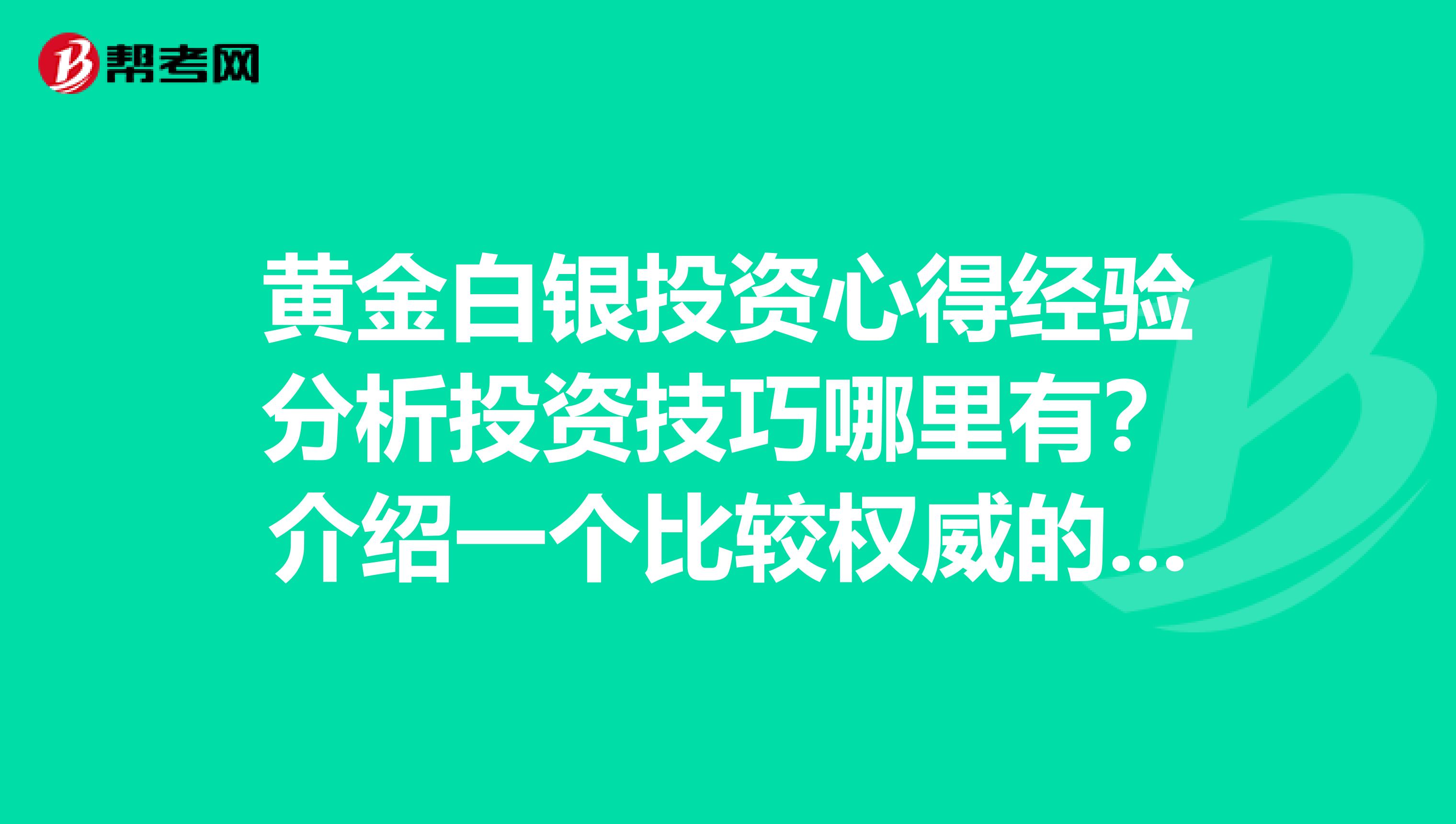 黄金白银投资心得经验分析投资技巧哪里有?介绍一个比较权威的现货黄金投资平台?