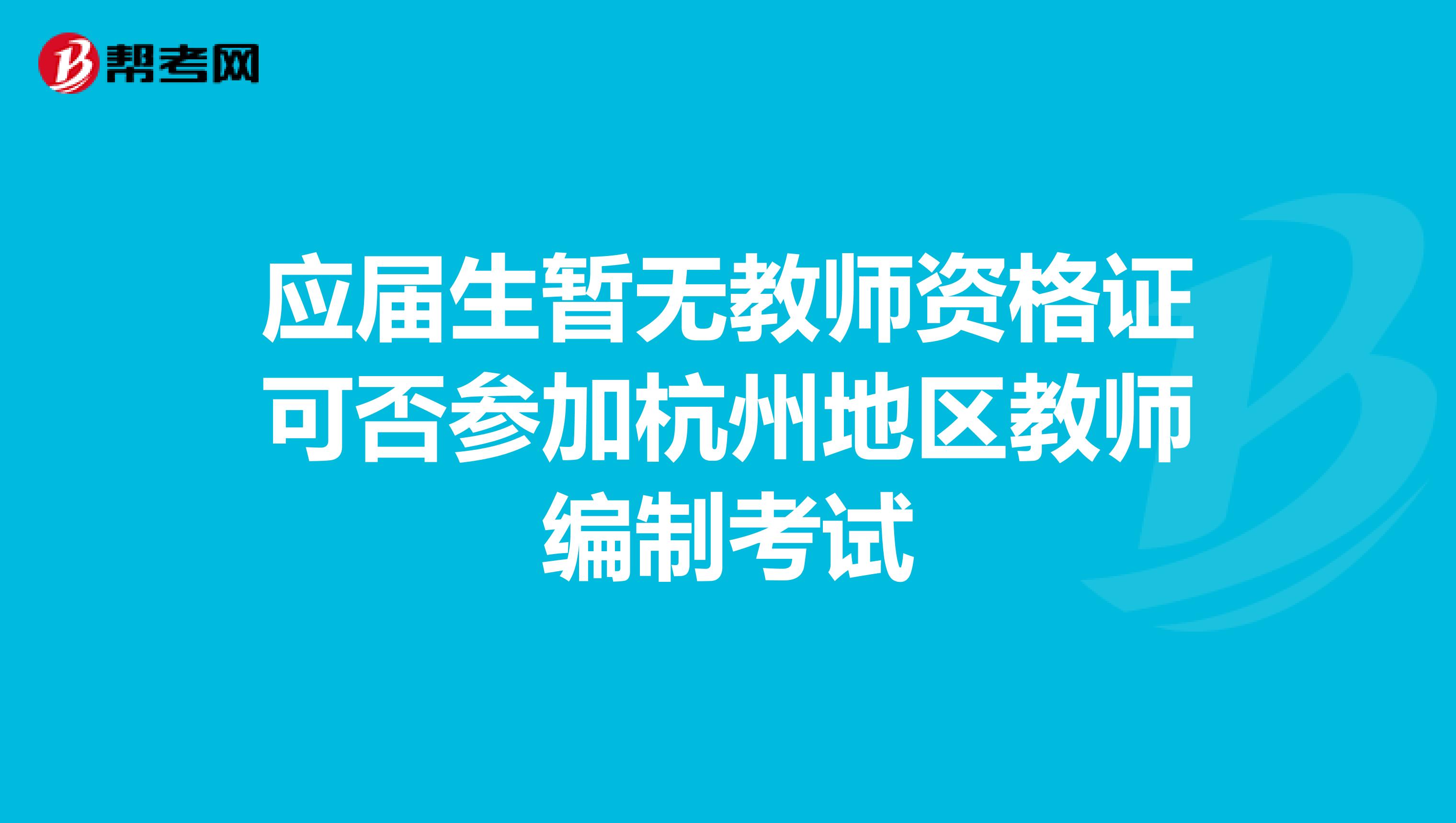应届生暂无教师资格证可否参加杭州地区教师编制考试