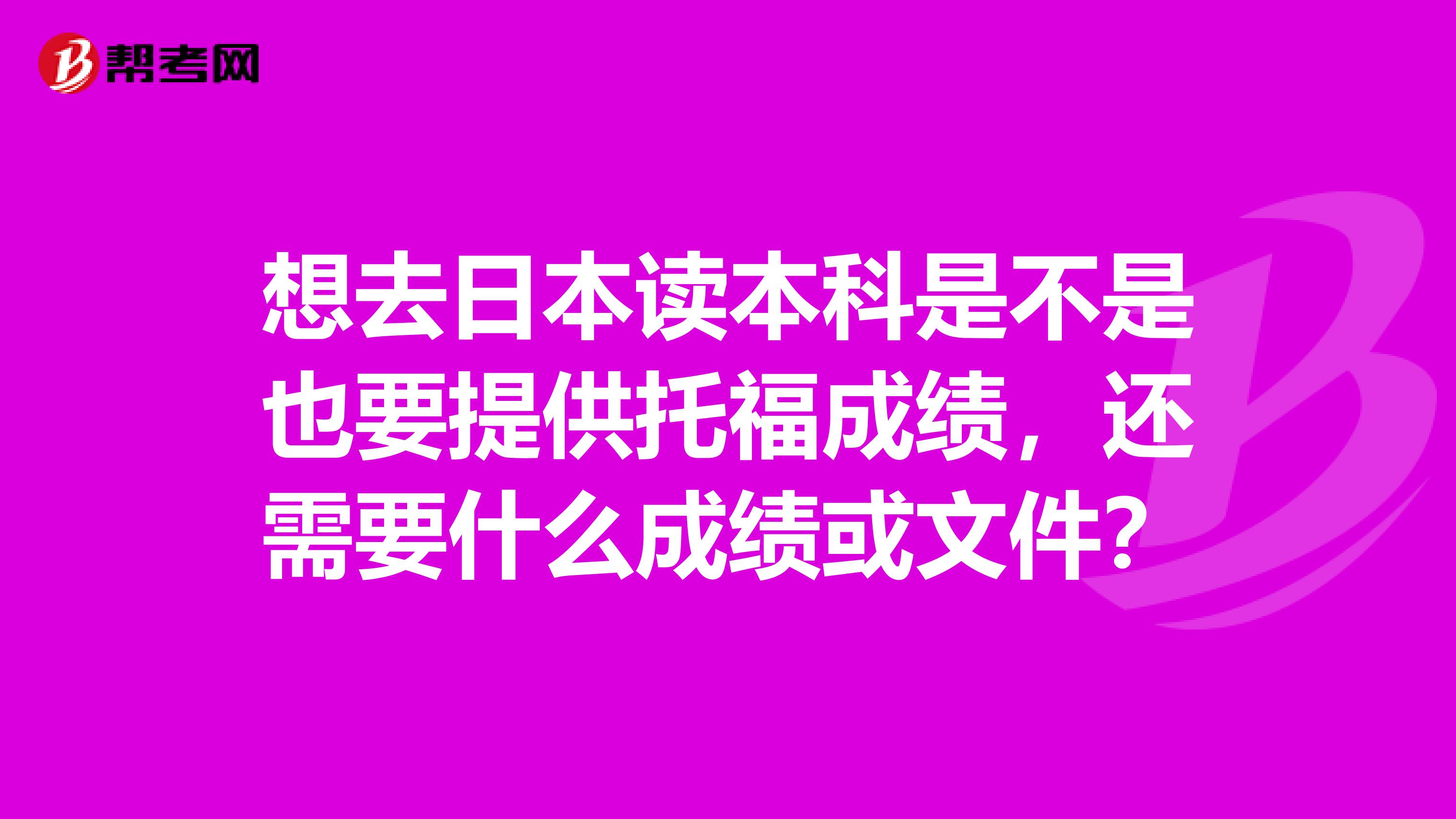 想去日本读本科是不是也要提供托福成绩,还需要什么成绩或文件?
