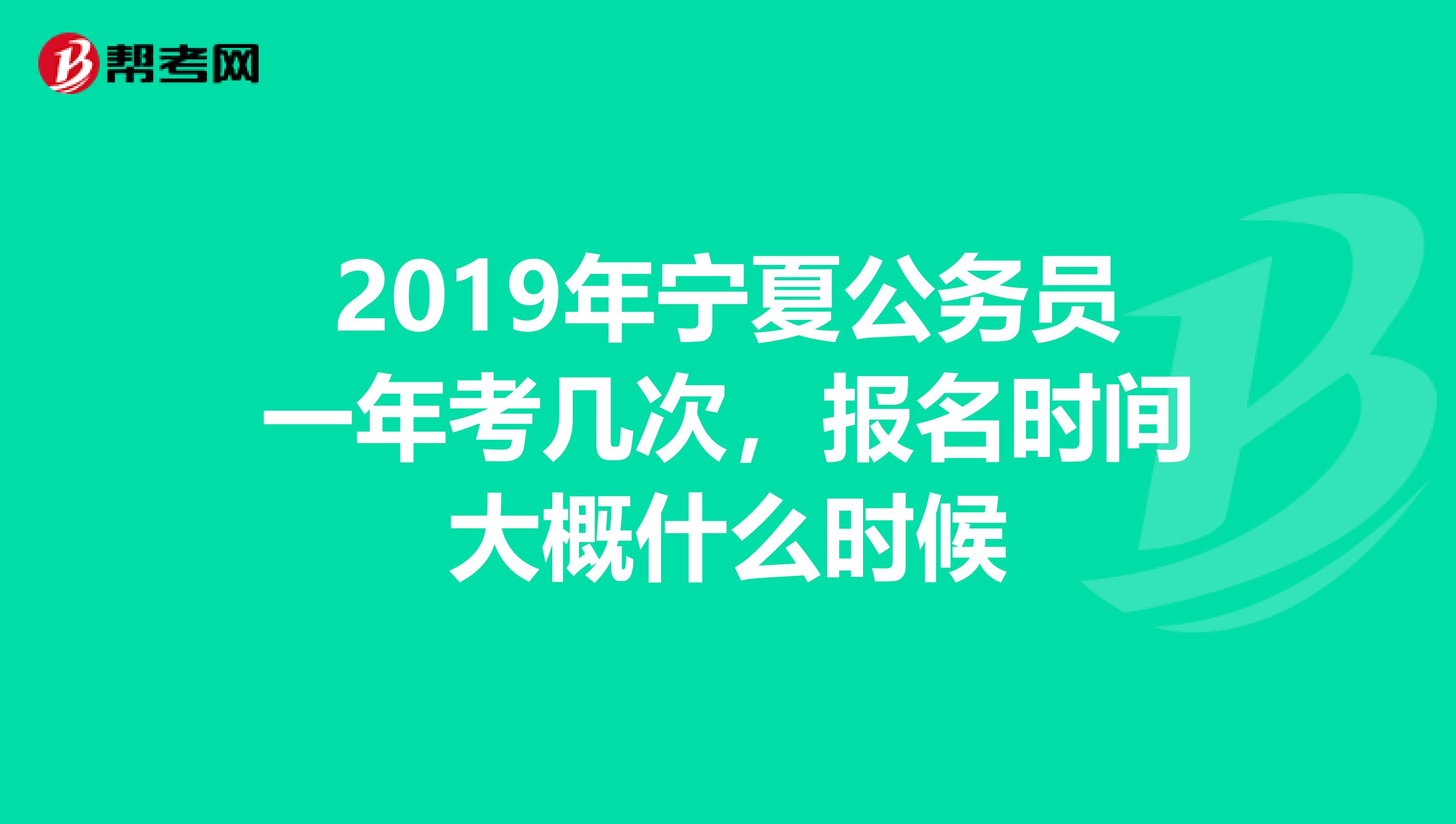 2019年宁夏公务员一年考几次,报名时间大概什么时候