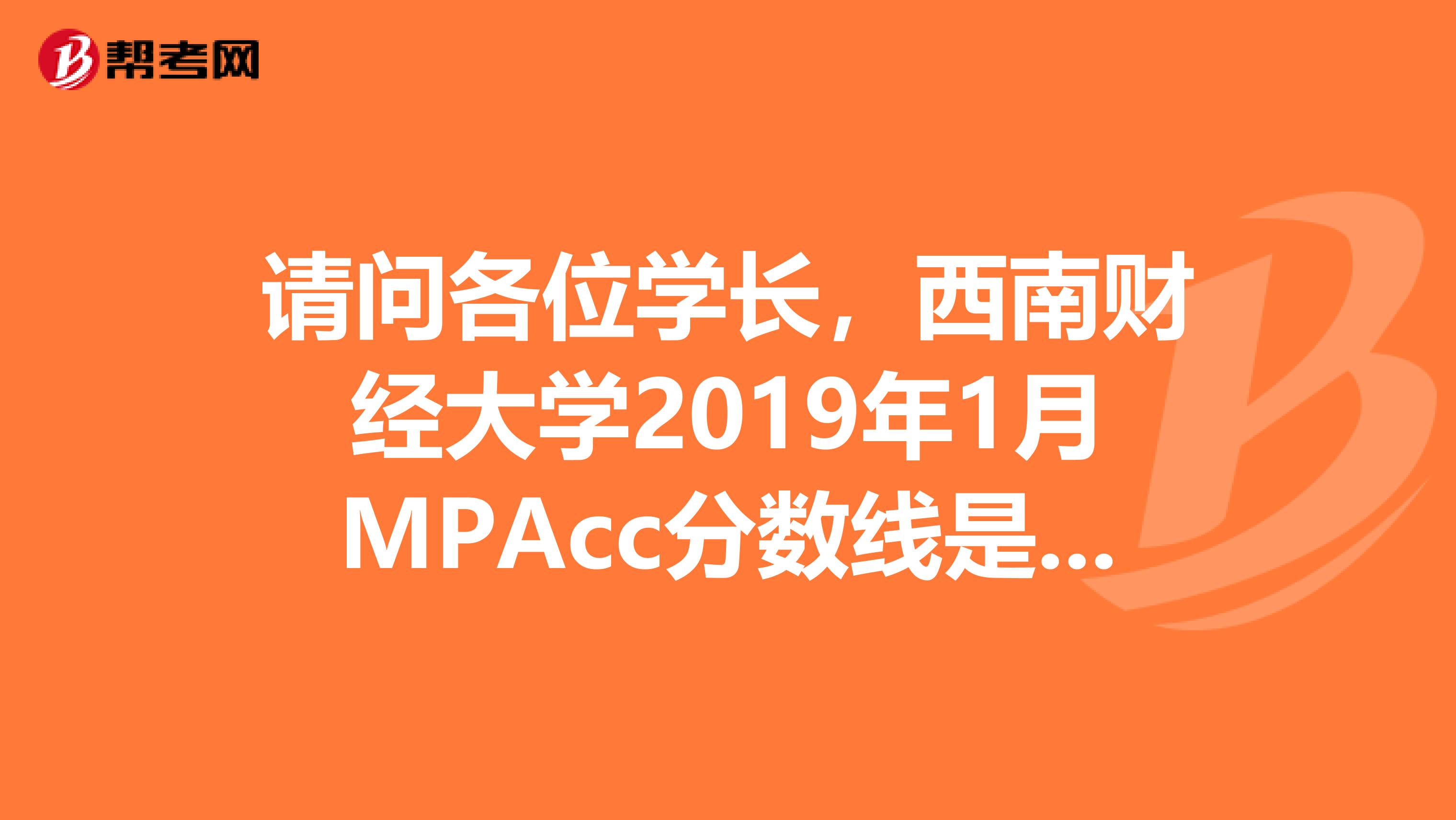 请问各位学长,西南财经大学2019年1月MPAcc分数线是多少?英语要多少分上线?