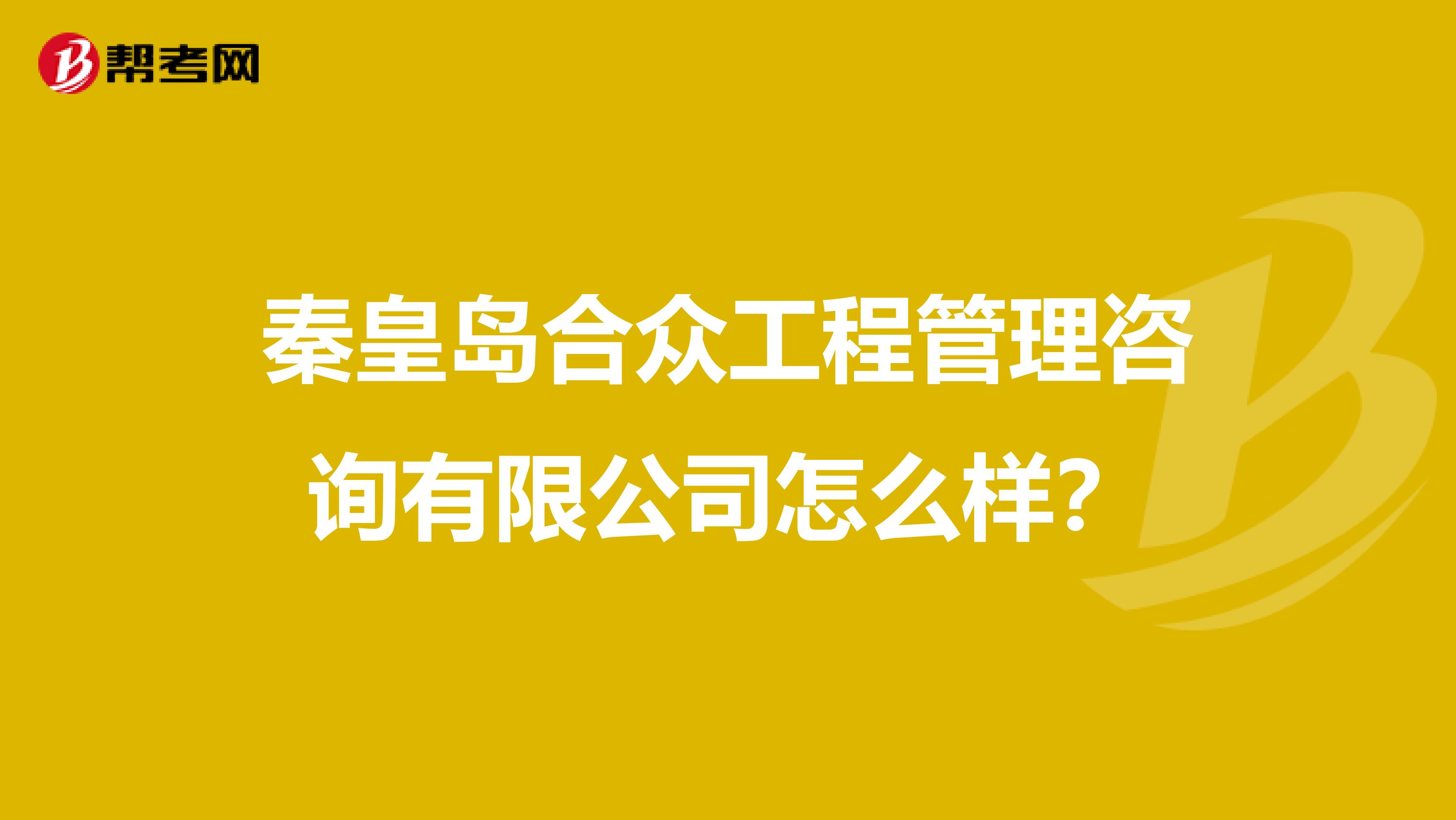 秦皇岛合众工程管理咨询有限公司怎么样?