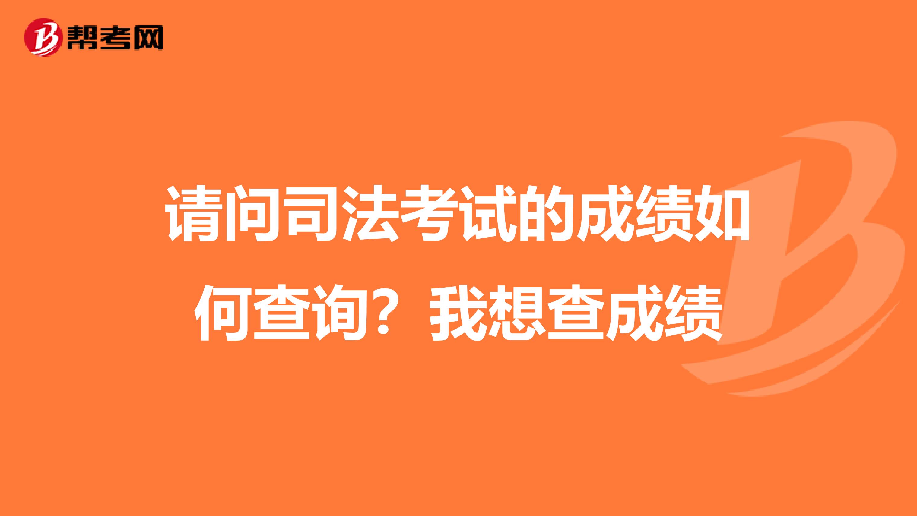 请问司法考试的成绩如何查询?我想查成绩