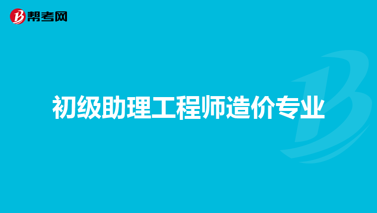 初级助理工程师造价专业