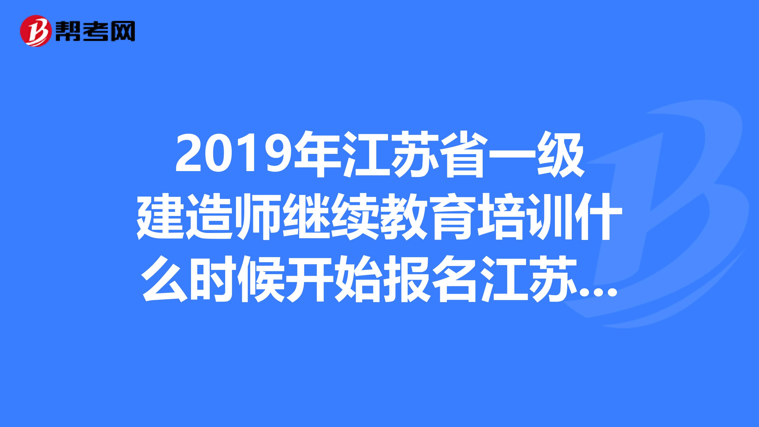 2019年江苏省一级建造师继续教育培训什么时候开始报名江苏盐城的到哪里培训呢