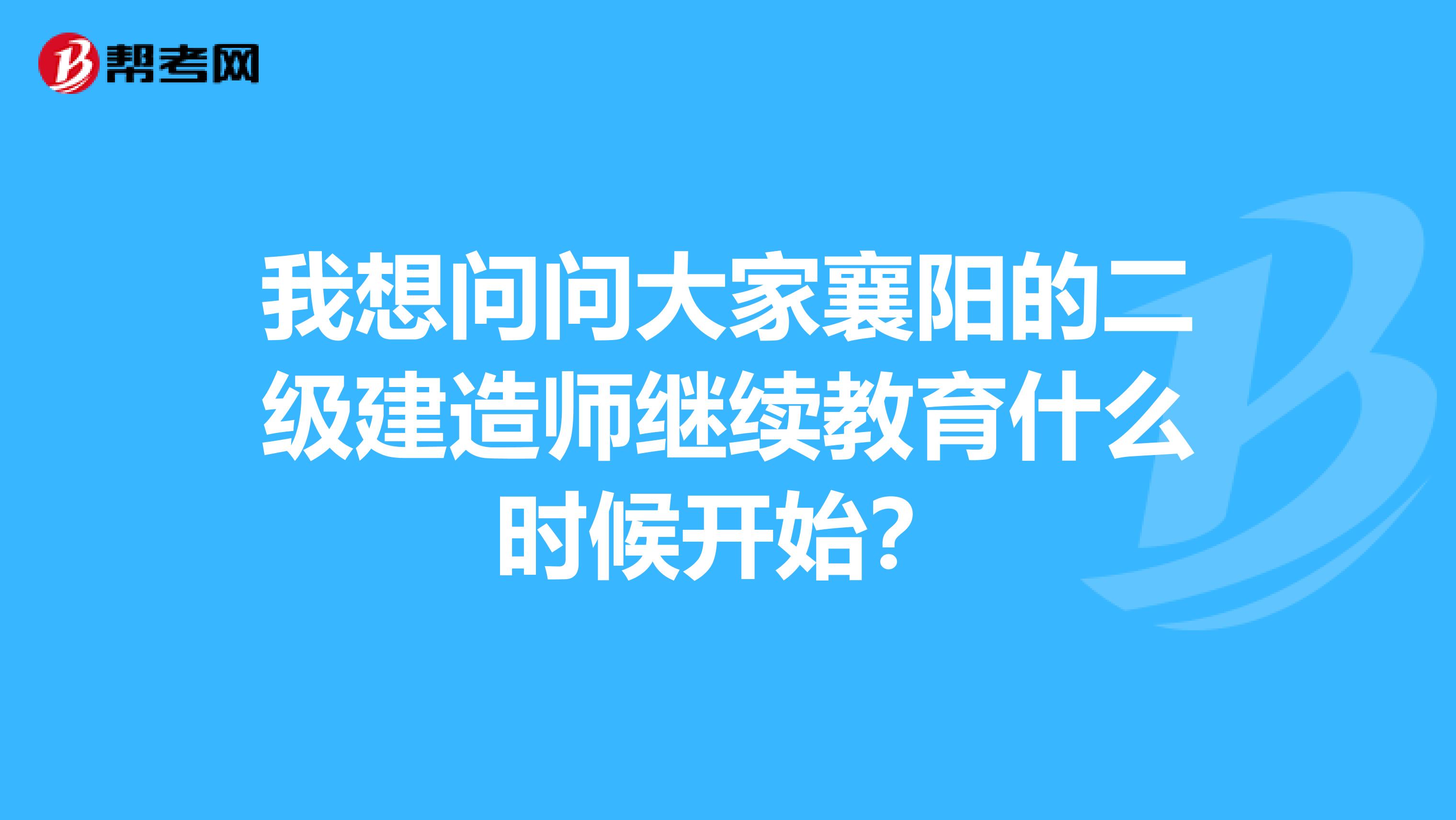 我想问问大家襄阳的二级建造师继续教育什么时候开始?