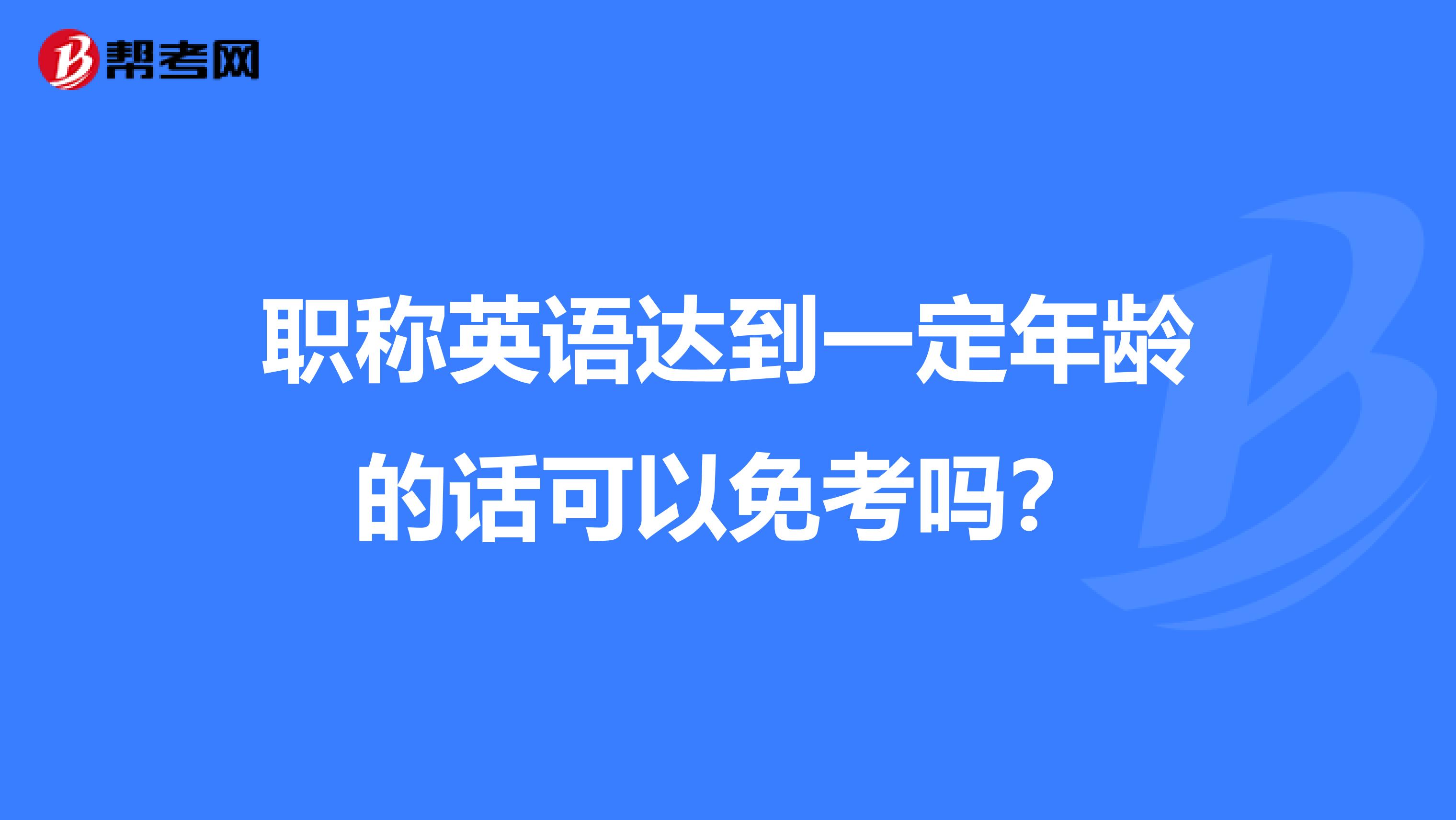 职称英语达到一定年龄的话可以免考吗？