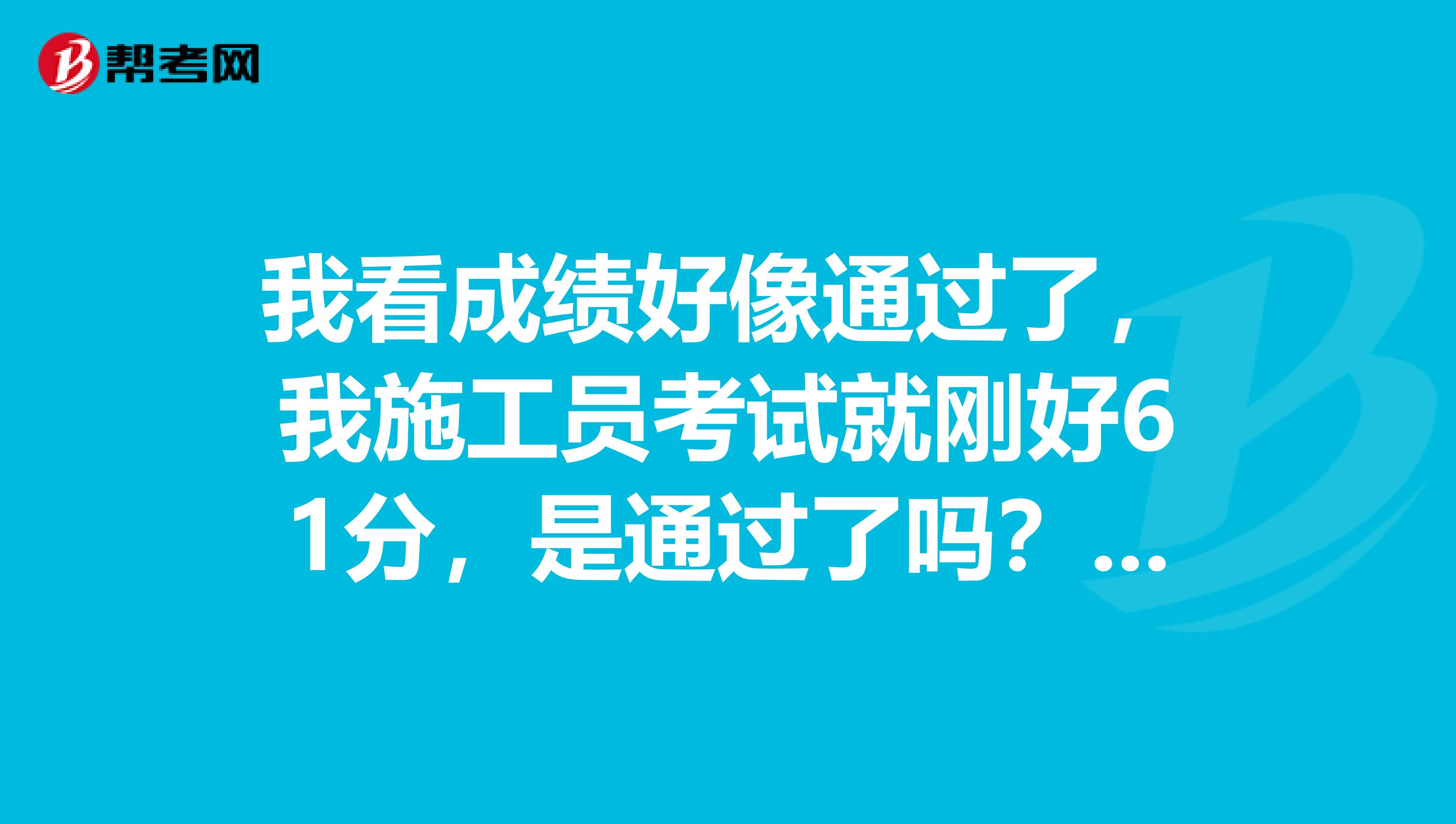 我看成绩好像通过了，我施工员考试就刚好61分，是通过了吗？然后怎么领证书