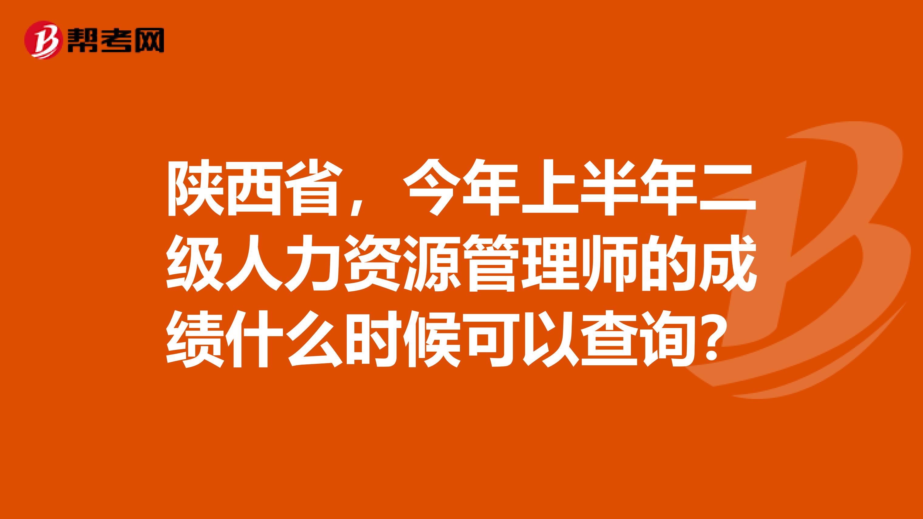 陕西省,今年上半年二级人力资源管理师的成绩什么时候可以查询?