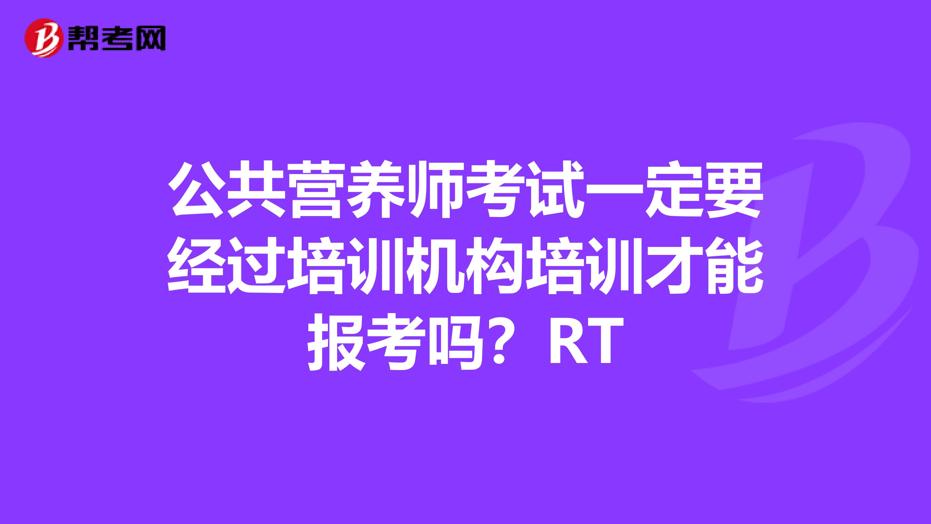公共营养师考试一定要经过培训机构培训才能报考吗？RT