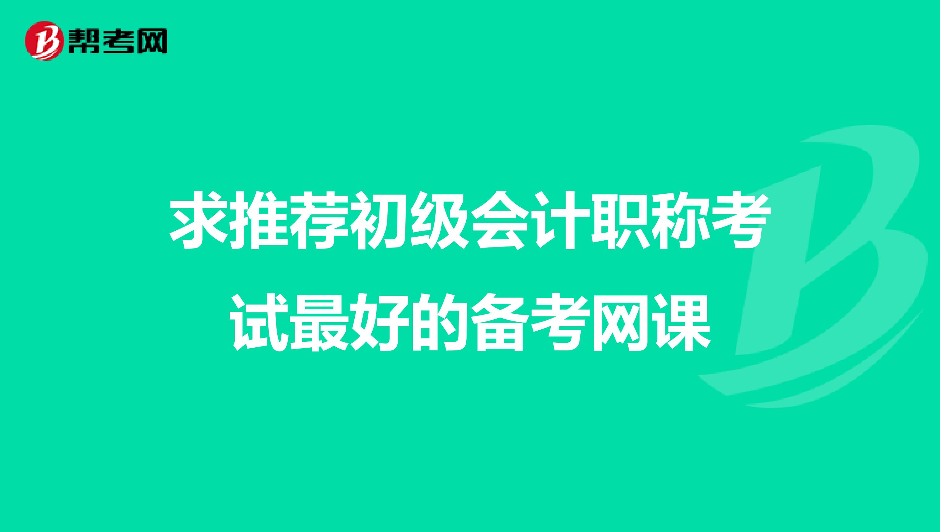 求推荐初级会计职称考试最好的备考网课