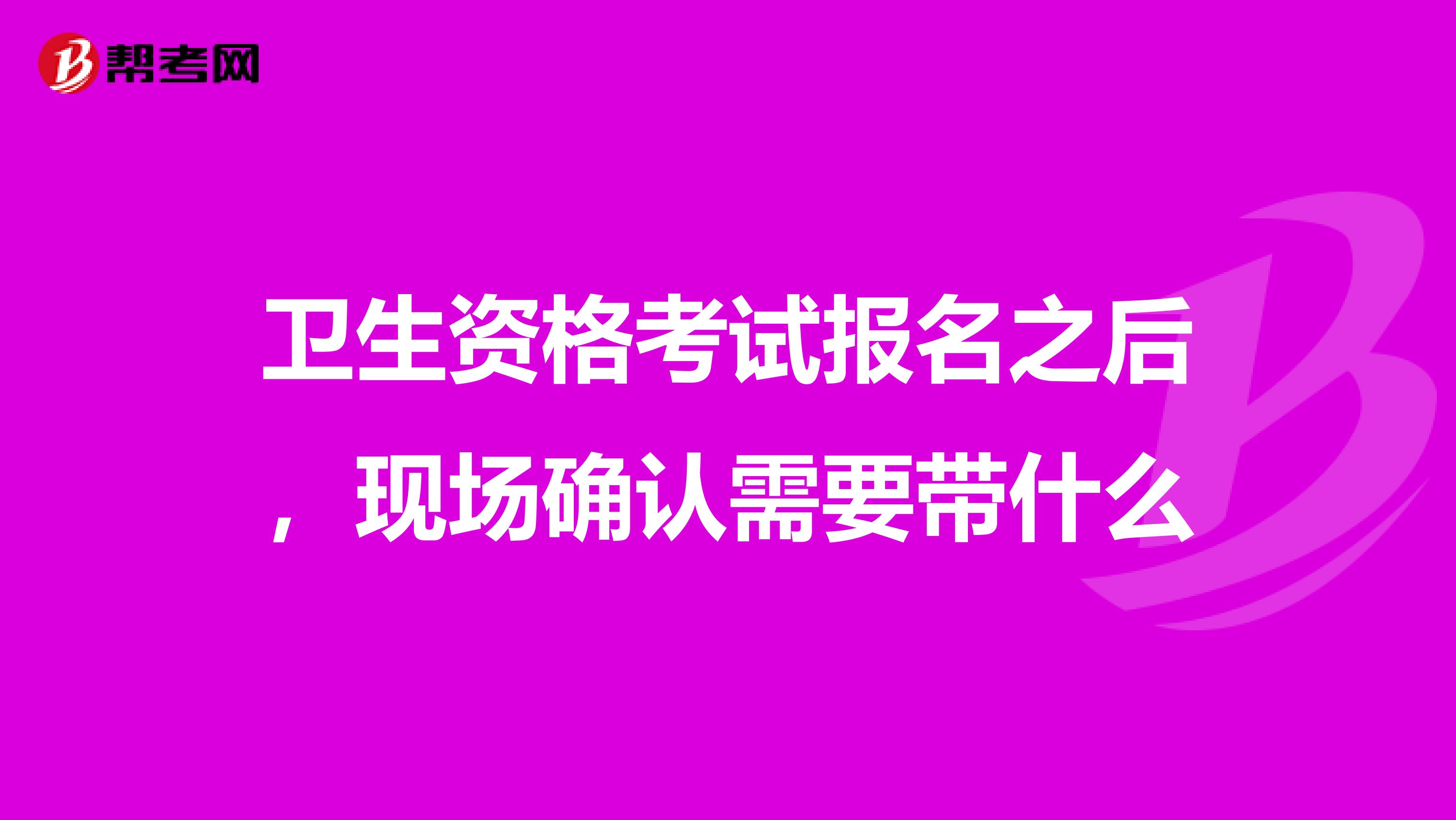 卫生资格考试报名之后，现场确认需要带什么