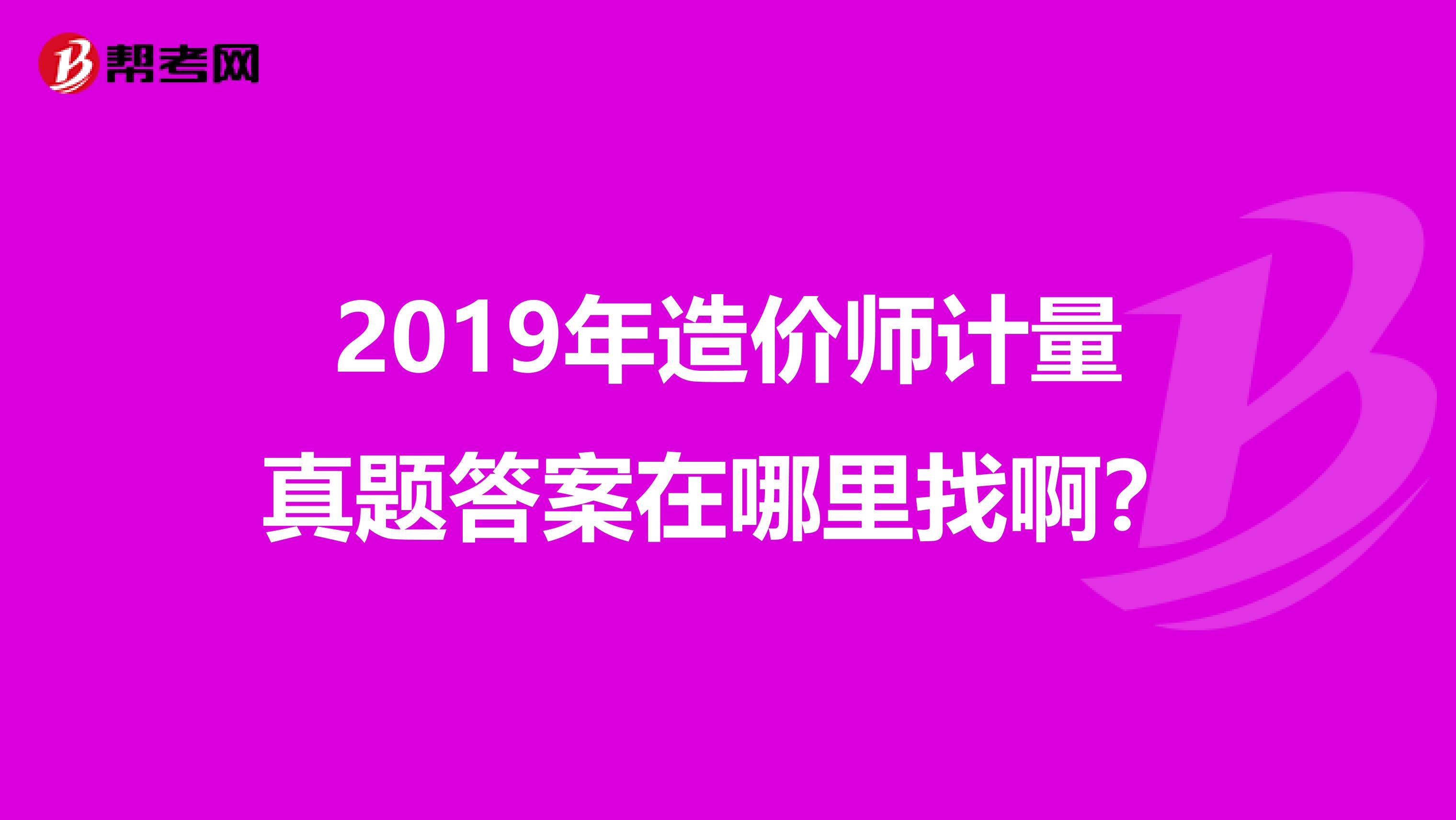2019年造价师计量真题答案在哪里找啊？