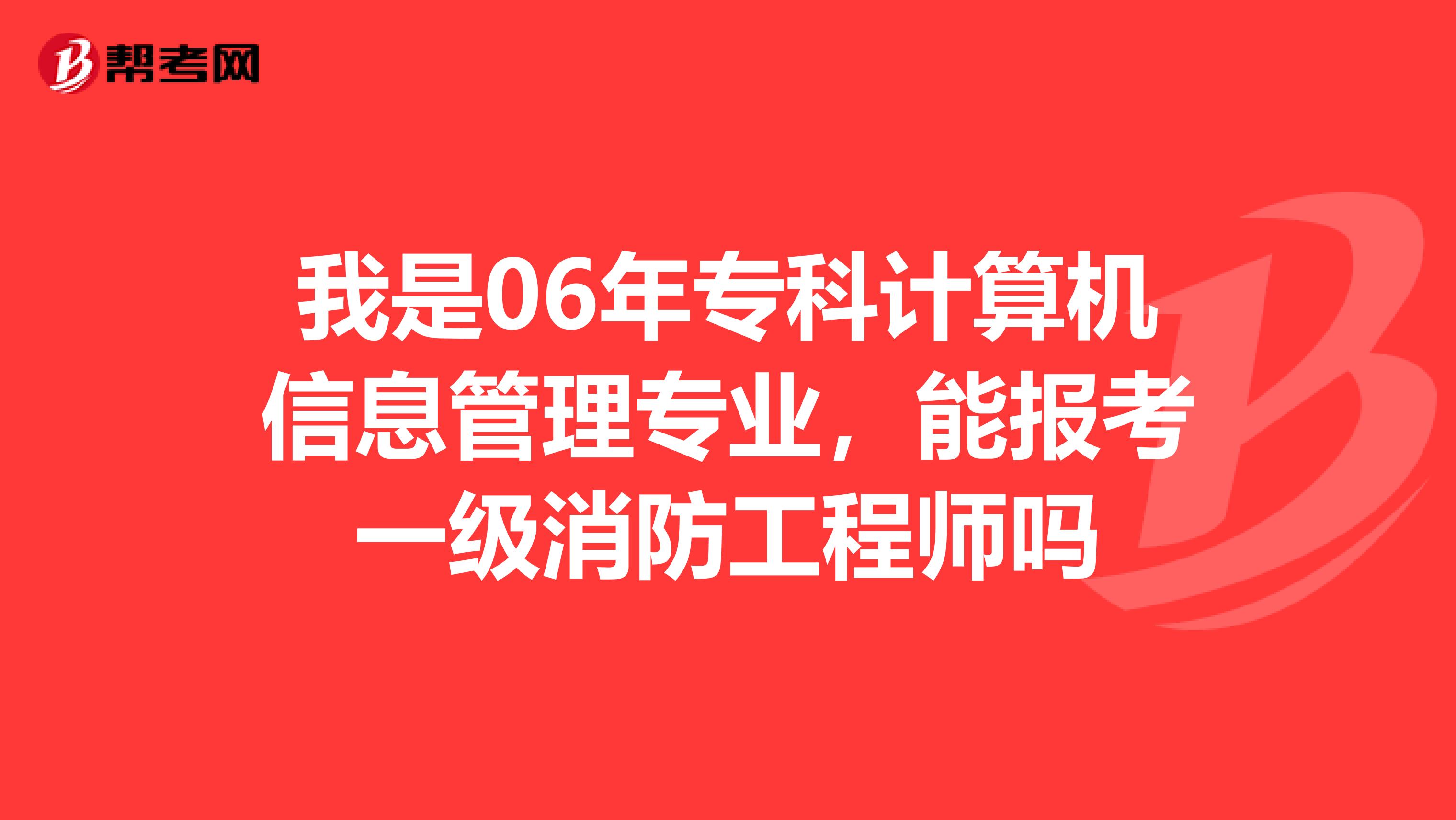 我是06年专科计算机信息管理专业，能报考一级消防工程师吗