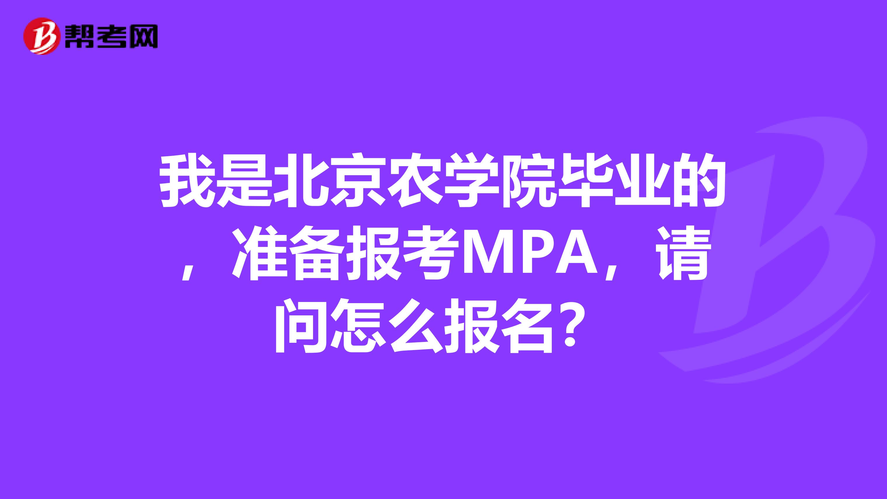 我是北京农学院毕业的,准备报考MPA,请问怎么报名?