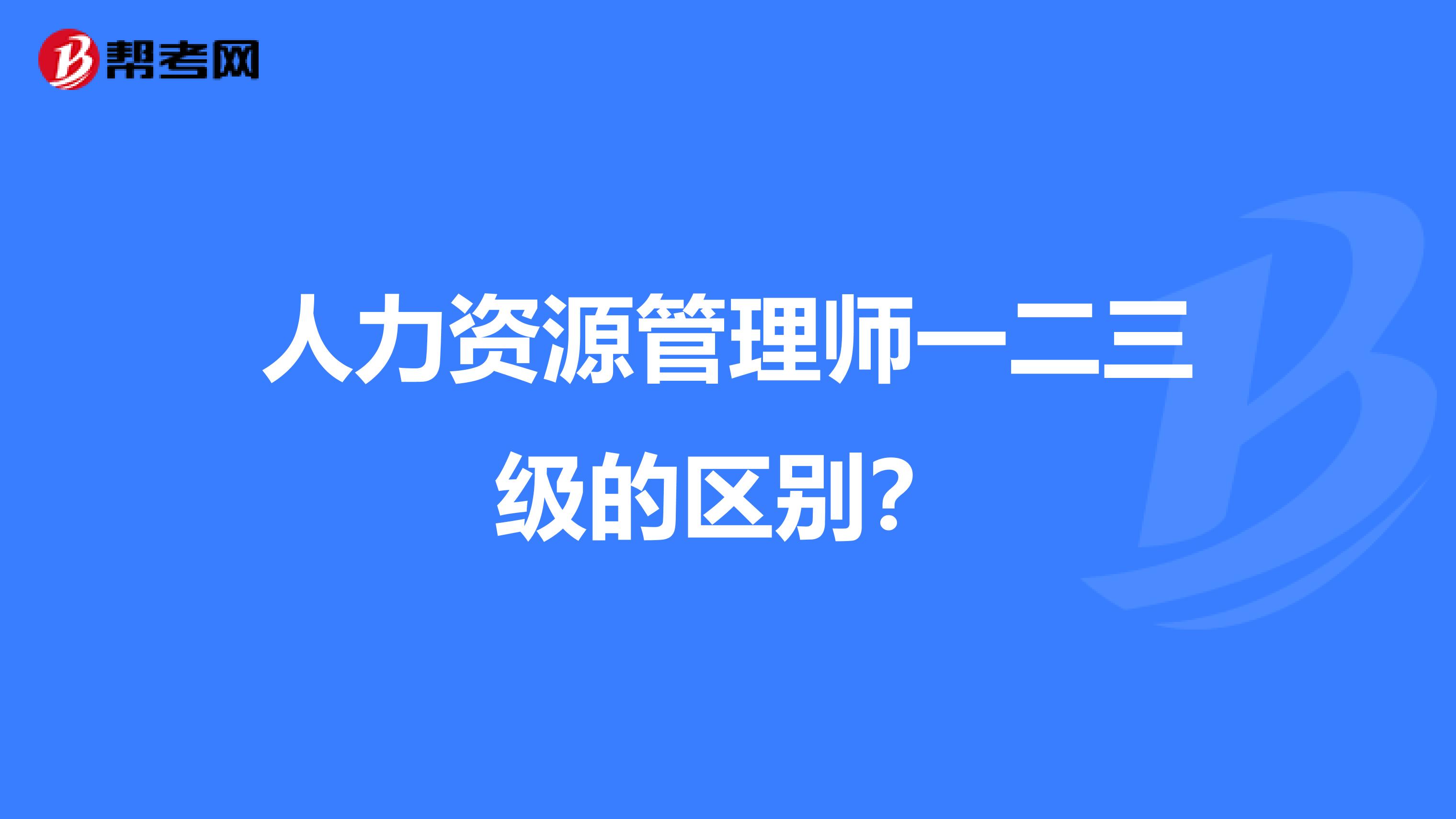 人力资源管理师一二三级的区别?