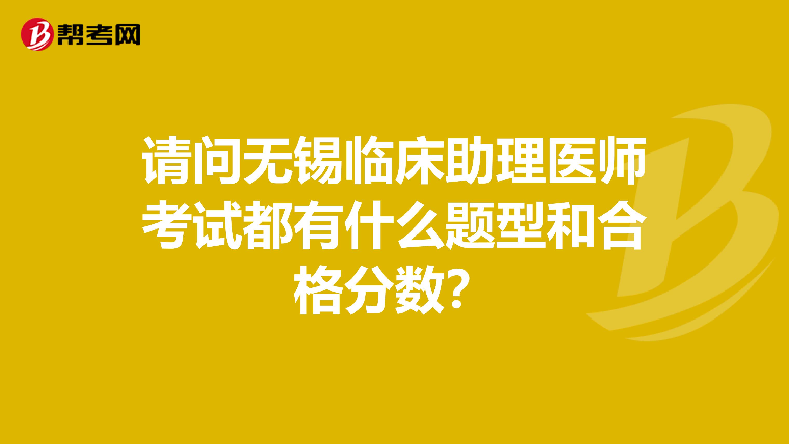请问无锡临床助理医师考试都有什么题型和合格分数？