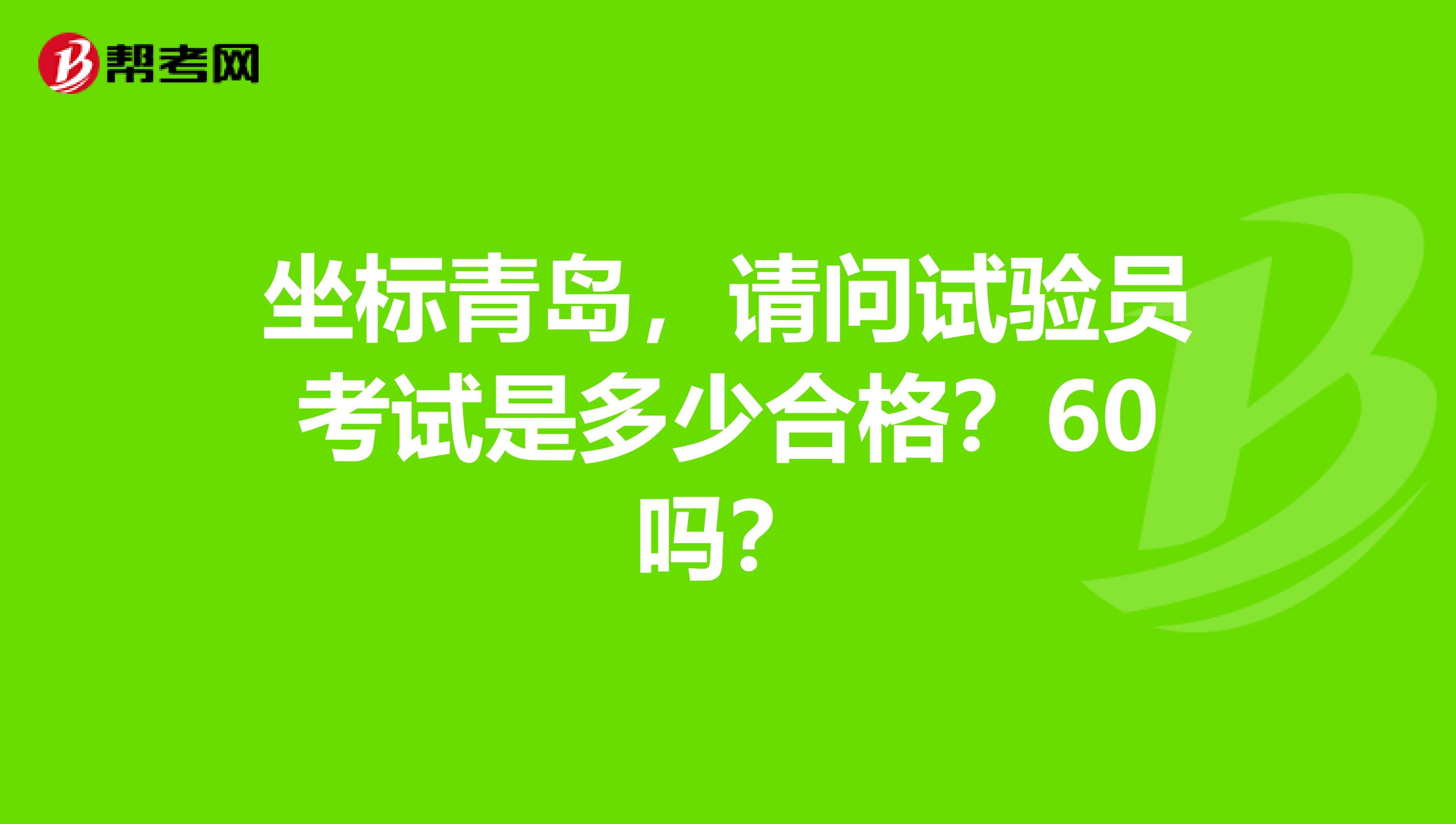 坐标青岛，请问试验员考试是多少合格？60吗？