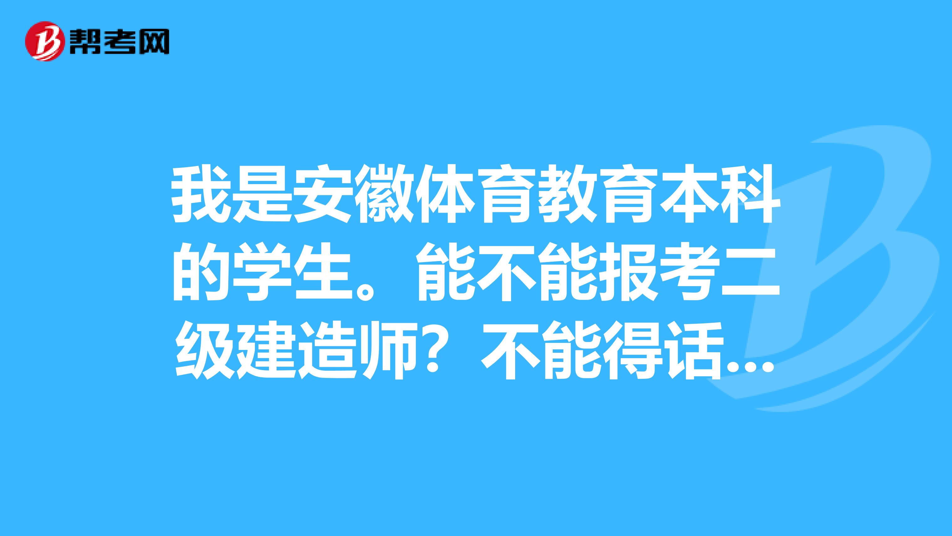我是安徽体育教育本科的学生。能不能报考二级建造师？不能得话，那助理工程师呢？助理怎么考？