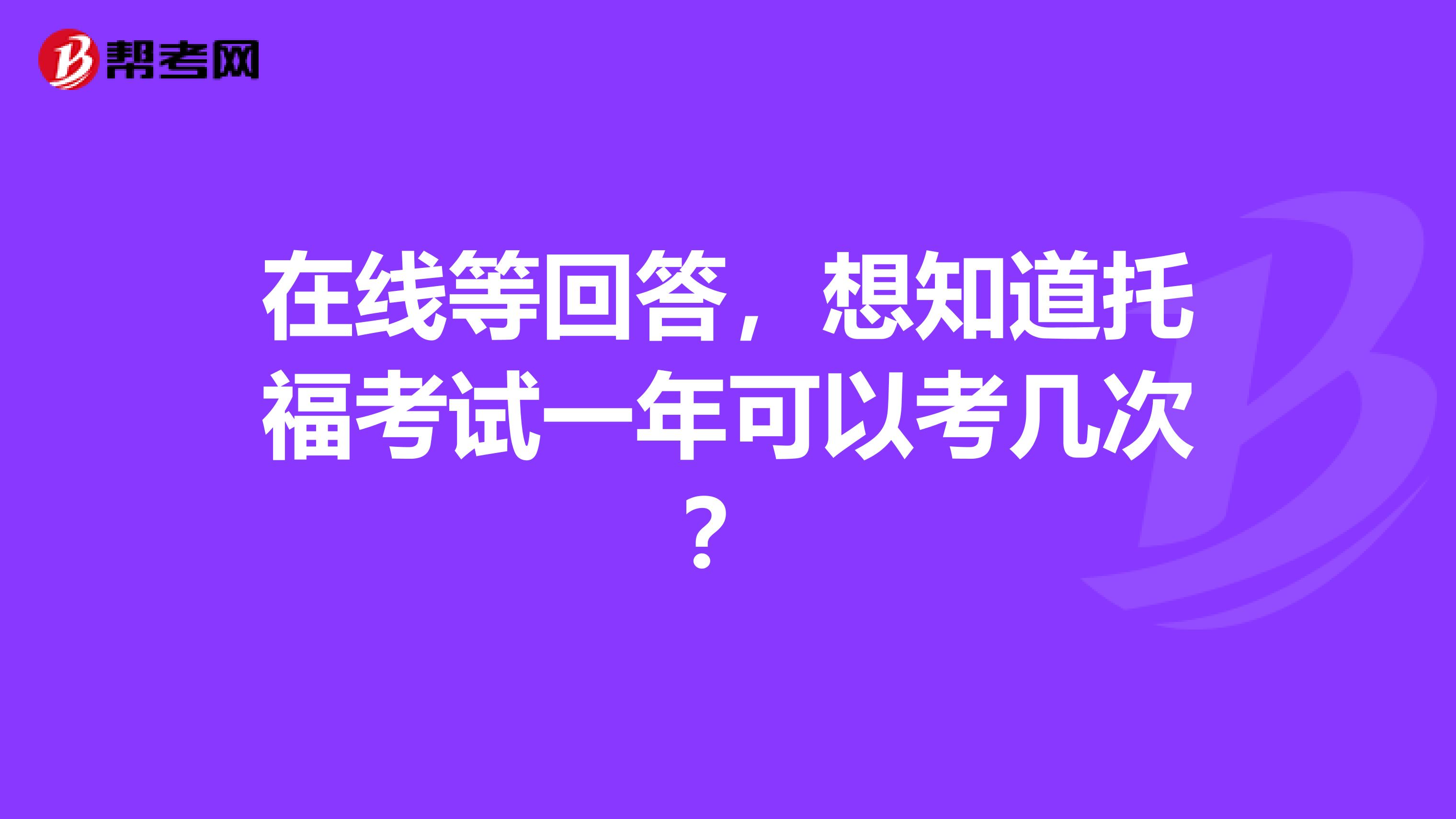 在线等回答,想知道托福考试一年可以考几次?