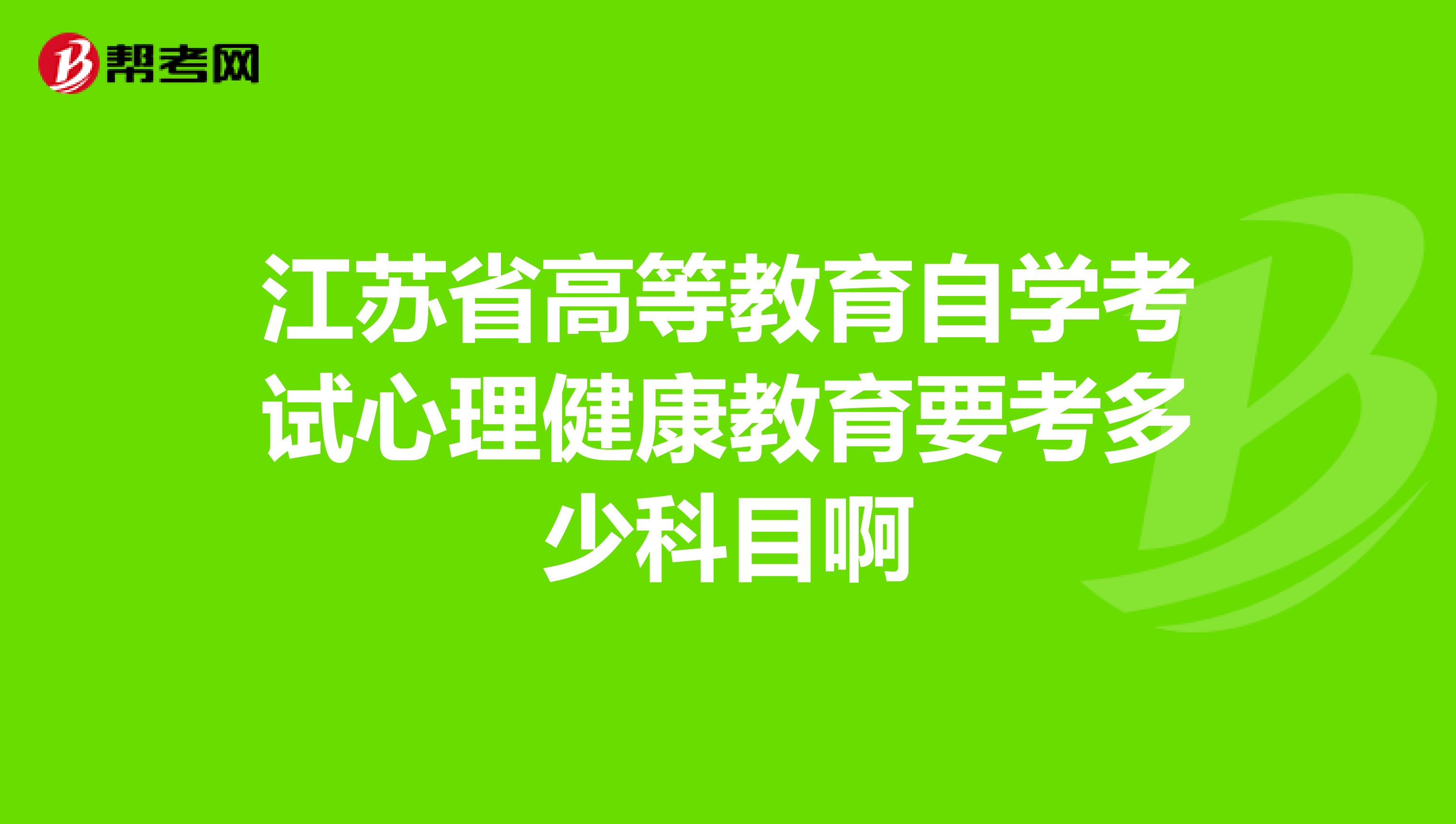 江苏省高等教育自学考试心理健康教育要考多少科目啊