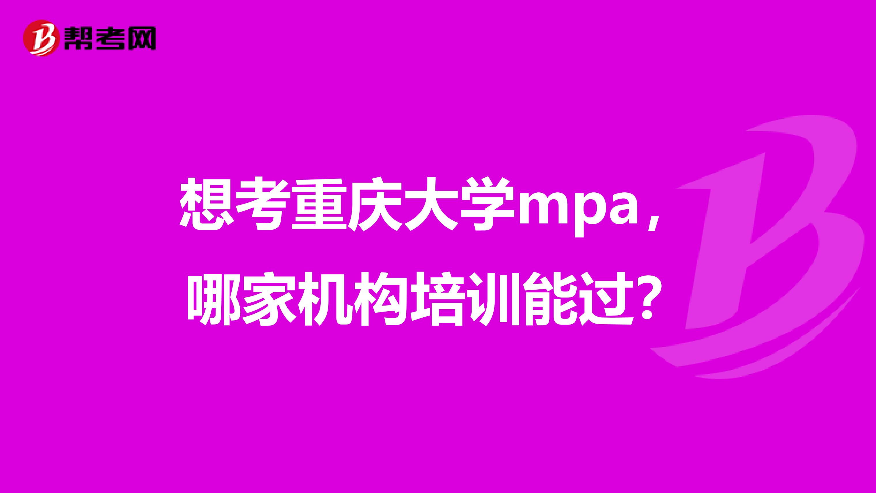想考重庆大学mpa,哪家机构培训能过?