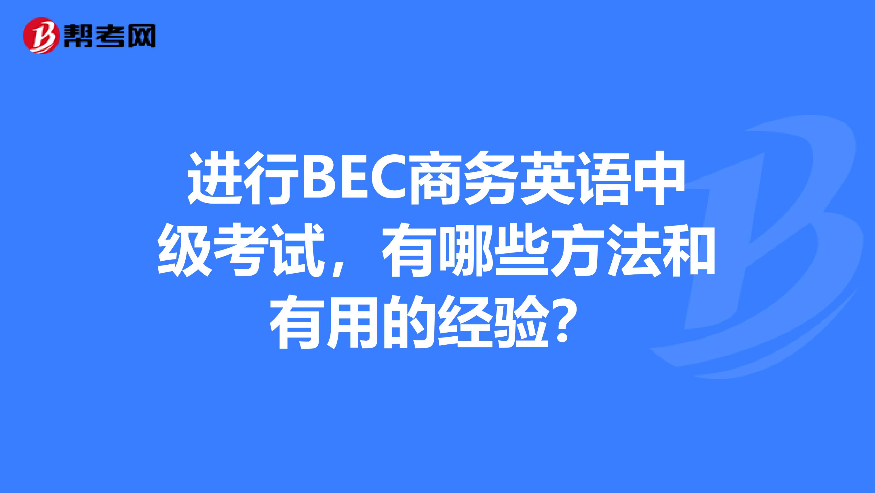 進行bec商務英語中級考試,有哪些方法和有用的經驗?