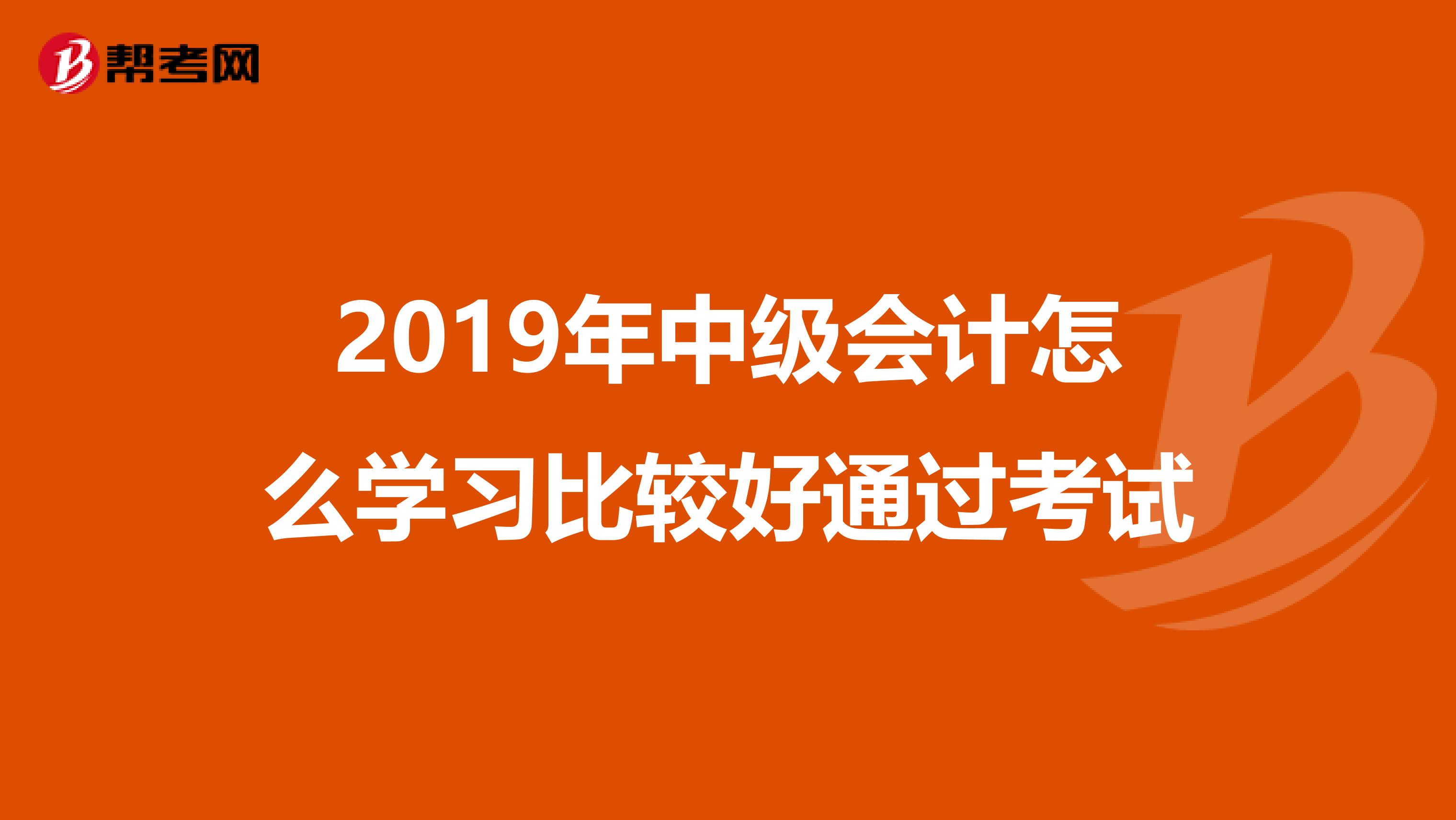 2019年中级会计怎么学习比较好通过考试