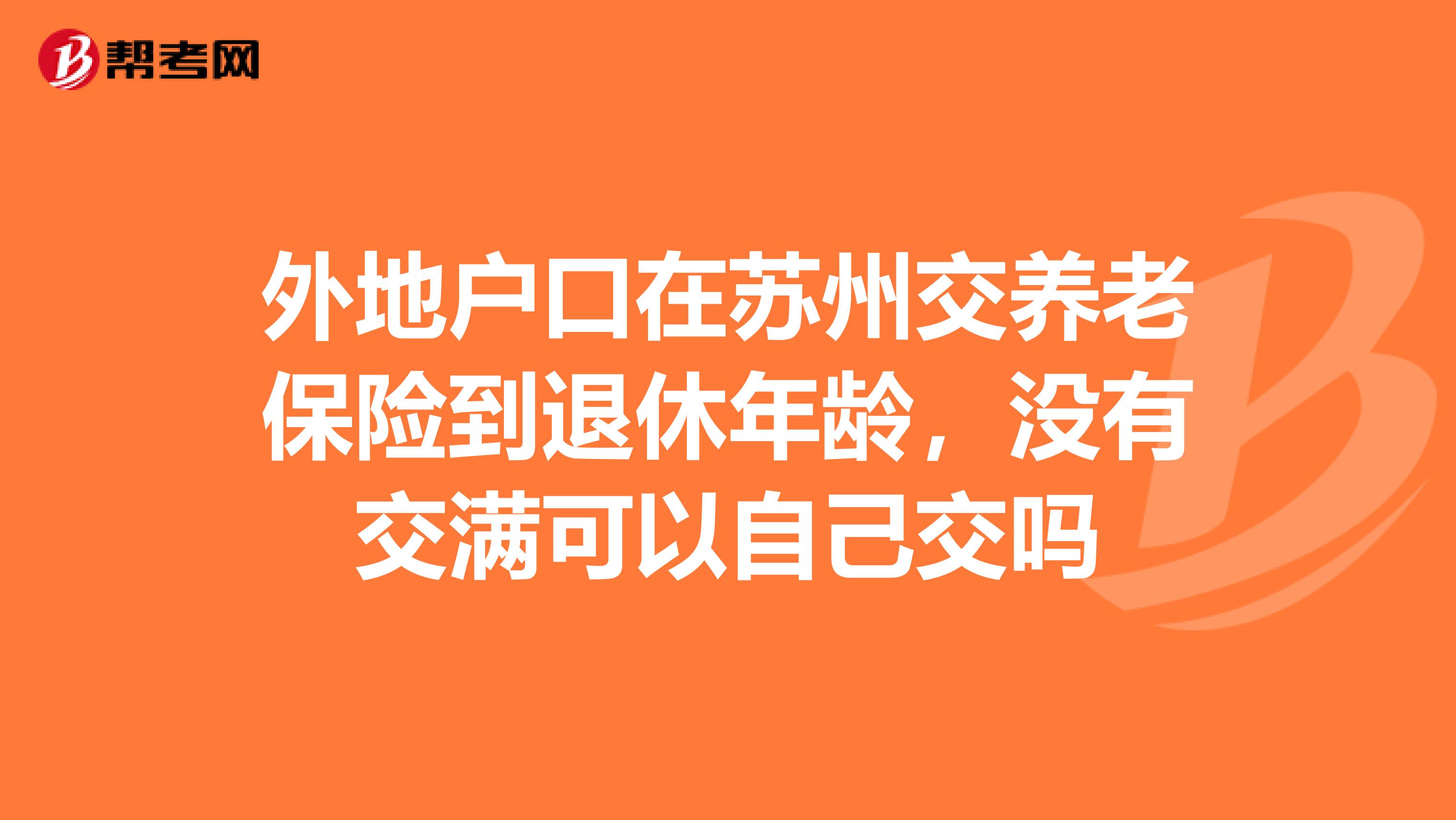 外地户口在苏州交养老保险到退休年龄,没有交满可以自己交吗
