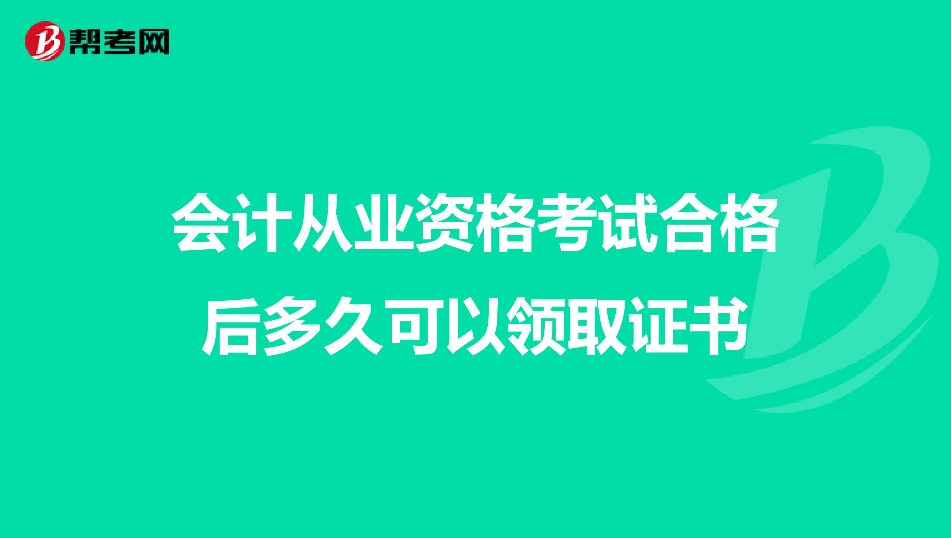会计从业资格考试合格后多久可以领取证书