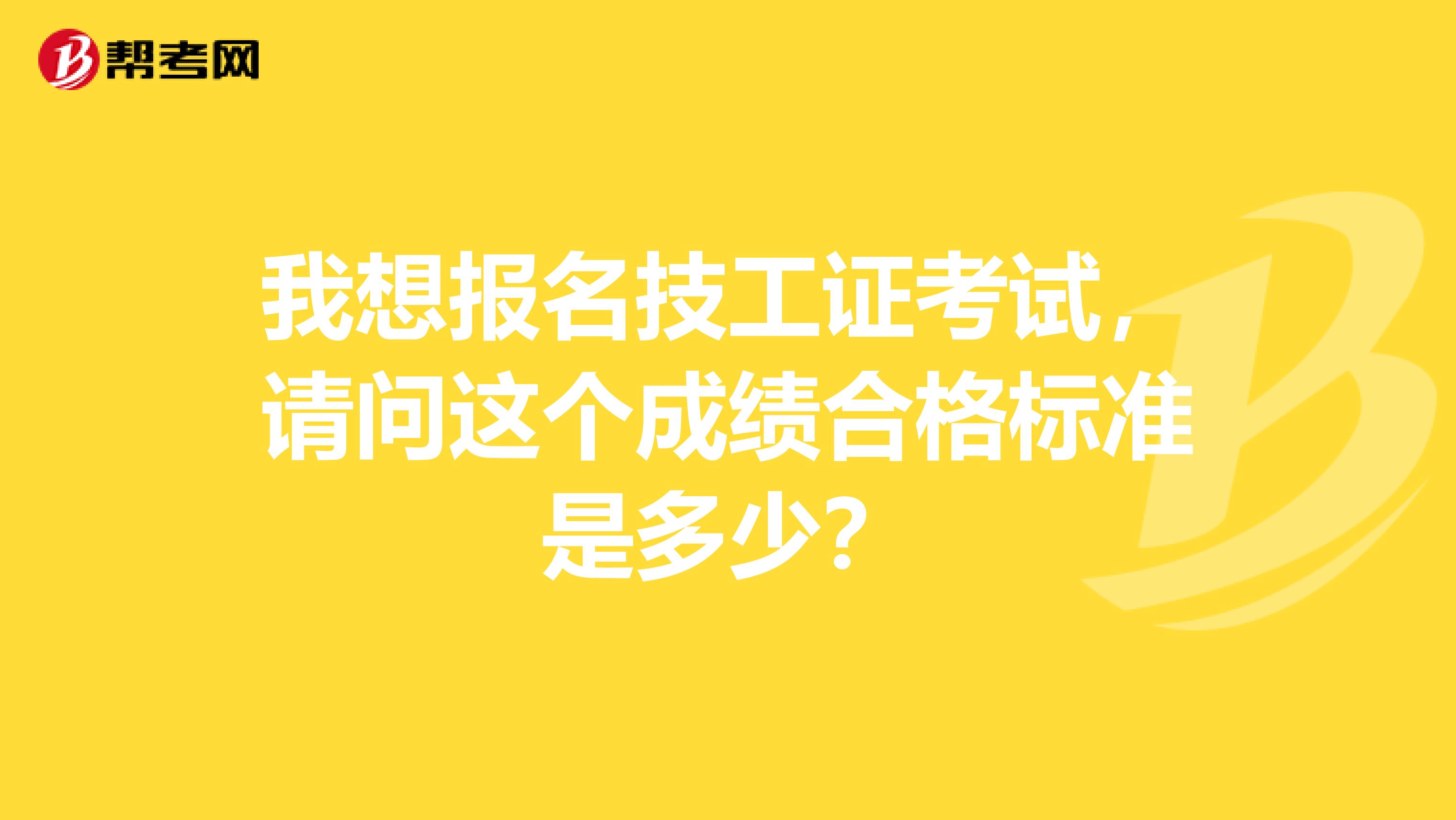 我想报名技工证考试,请问这个成绩合格标准是多少?