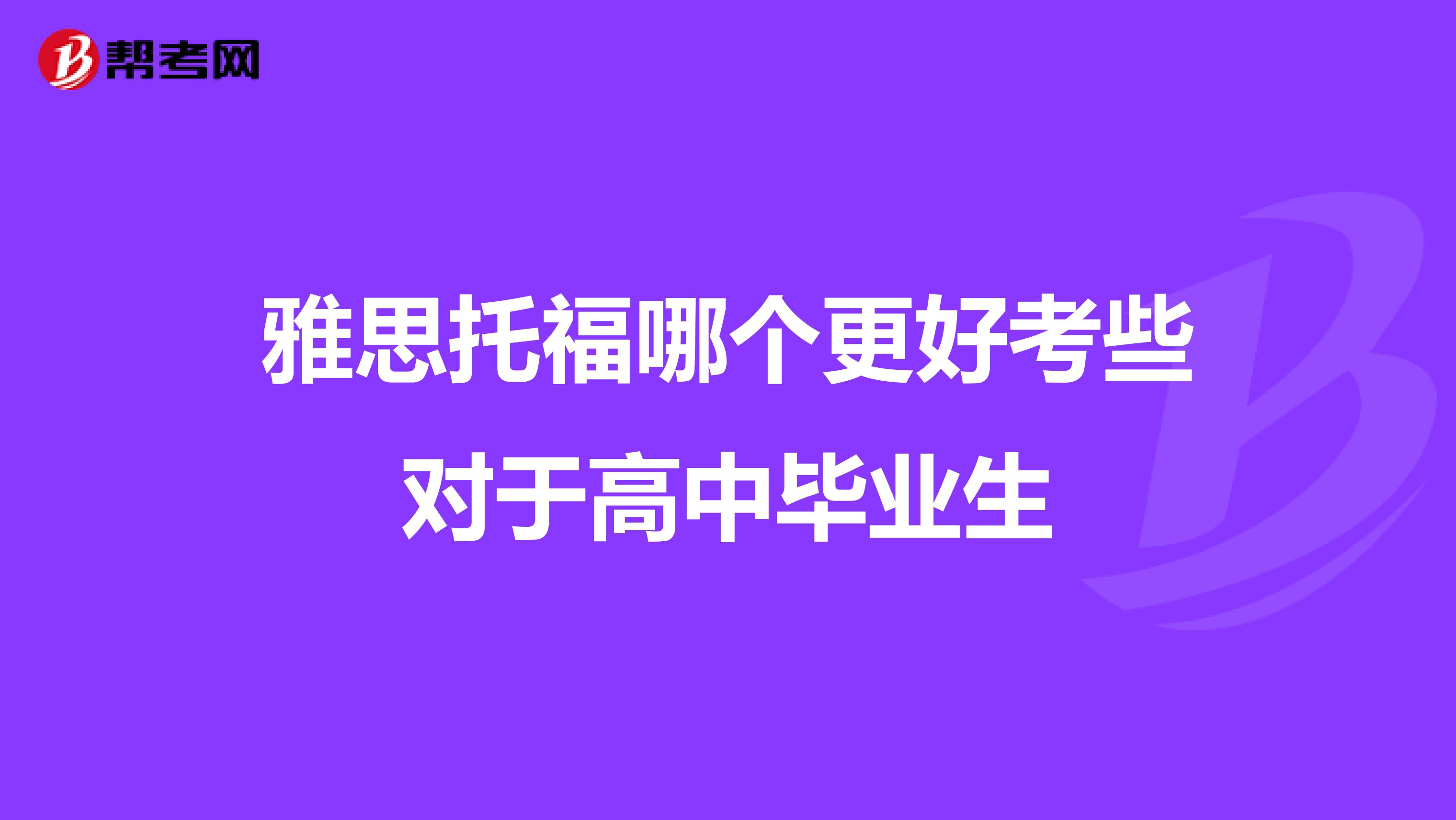 雅思托福哪個更好考些對于高中畢業(yè)生