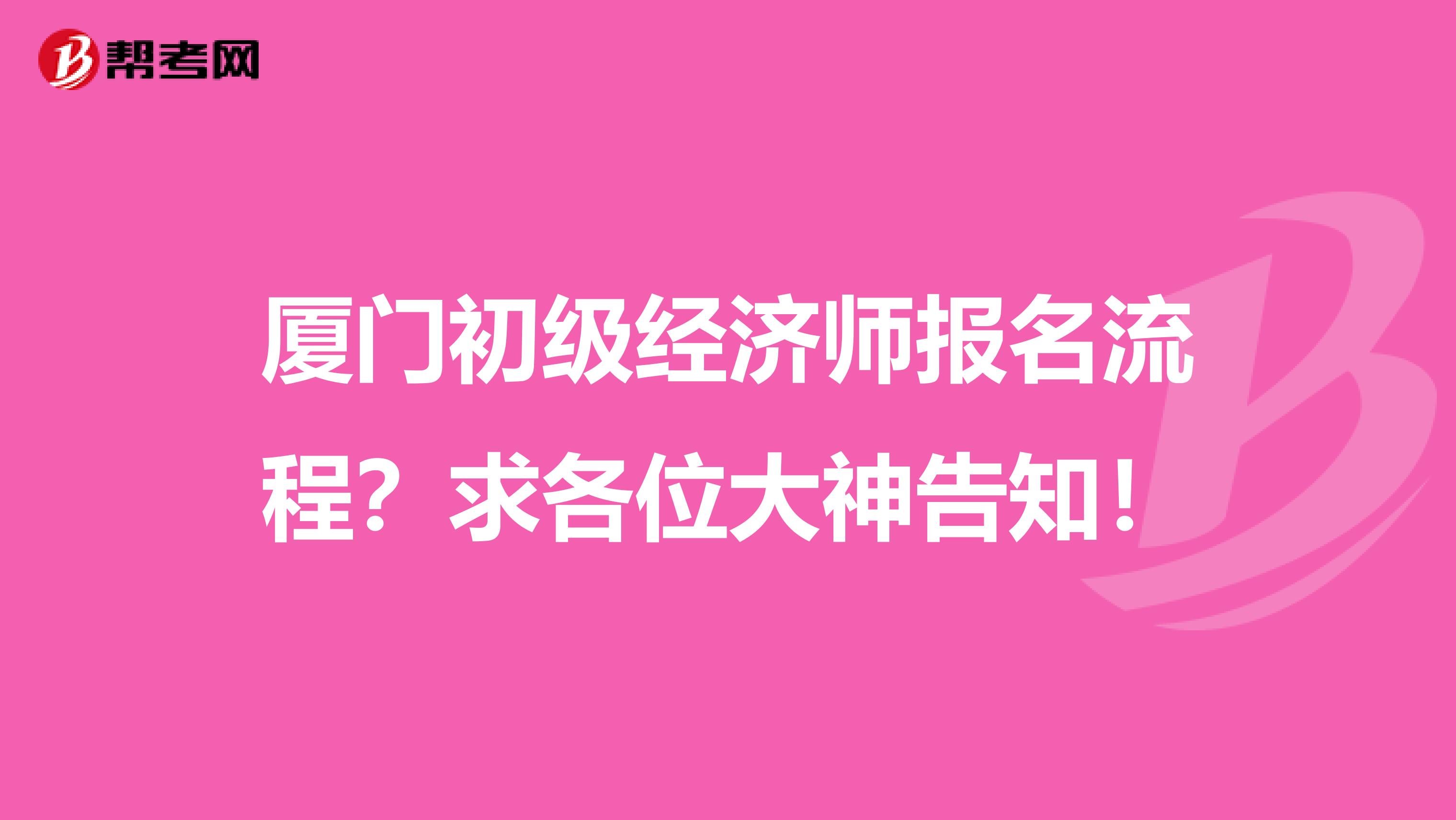 廈門初級經濟師報名流程？求各位大神告知！