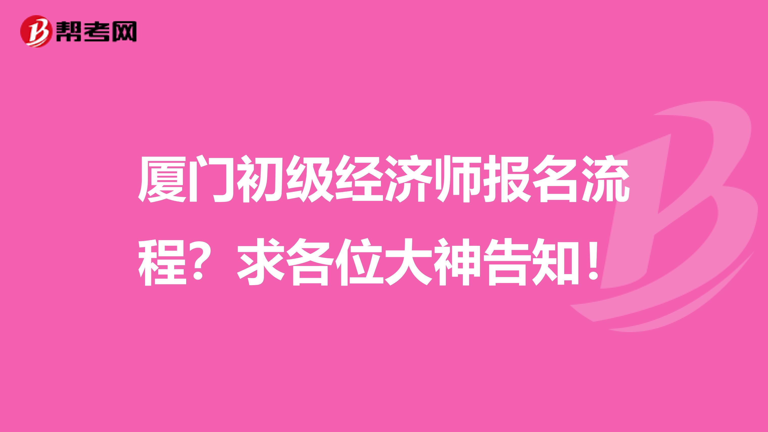 厦门初级经济师报名流程？求各位大神告知！