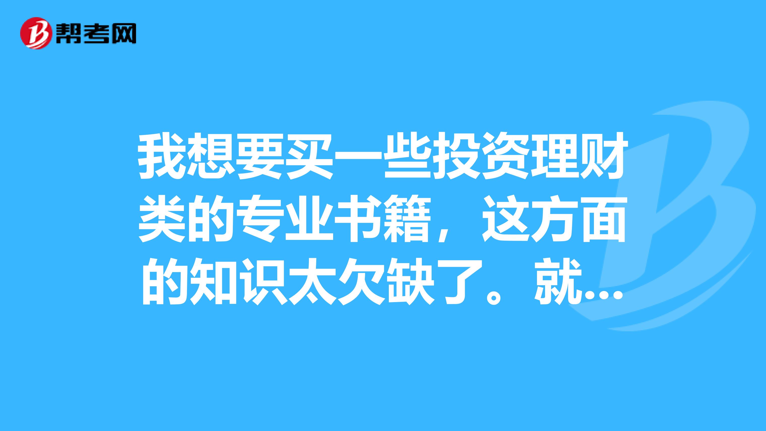我想要买一些投资理财类的专业书籍，这方面的知识太欠缺了。就是不知道究竟哪些书比较好一点？