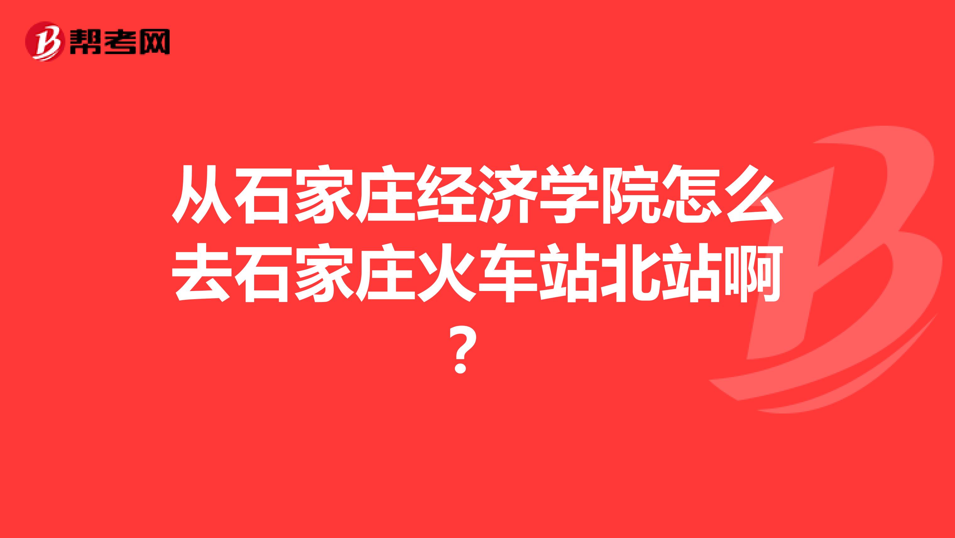 从石家庄经济学院怎么去石家庄火车站北站啊?
