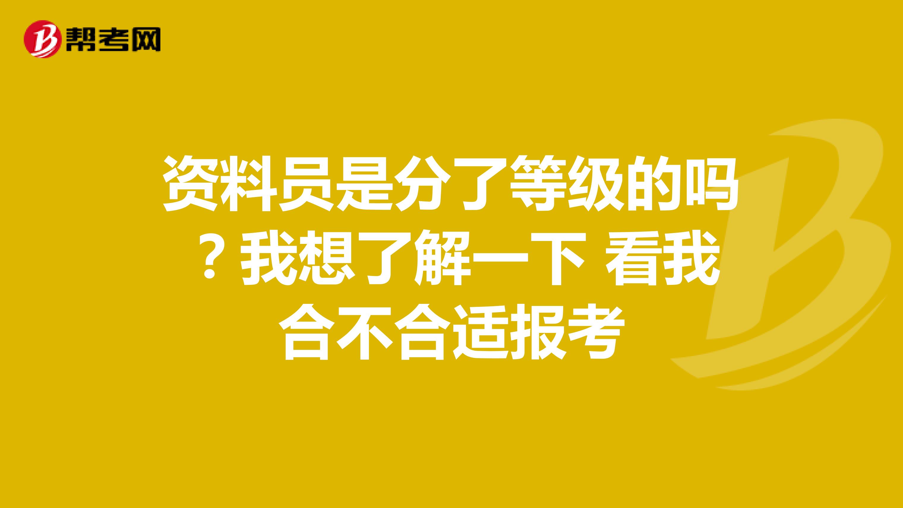 资料员是分了等级的吗?我想了解一下 看我合不合适报考