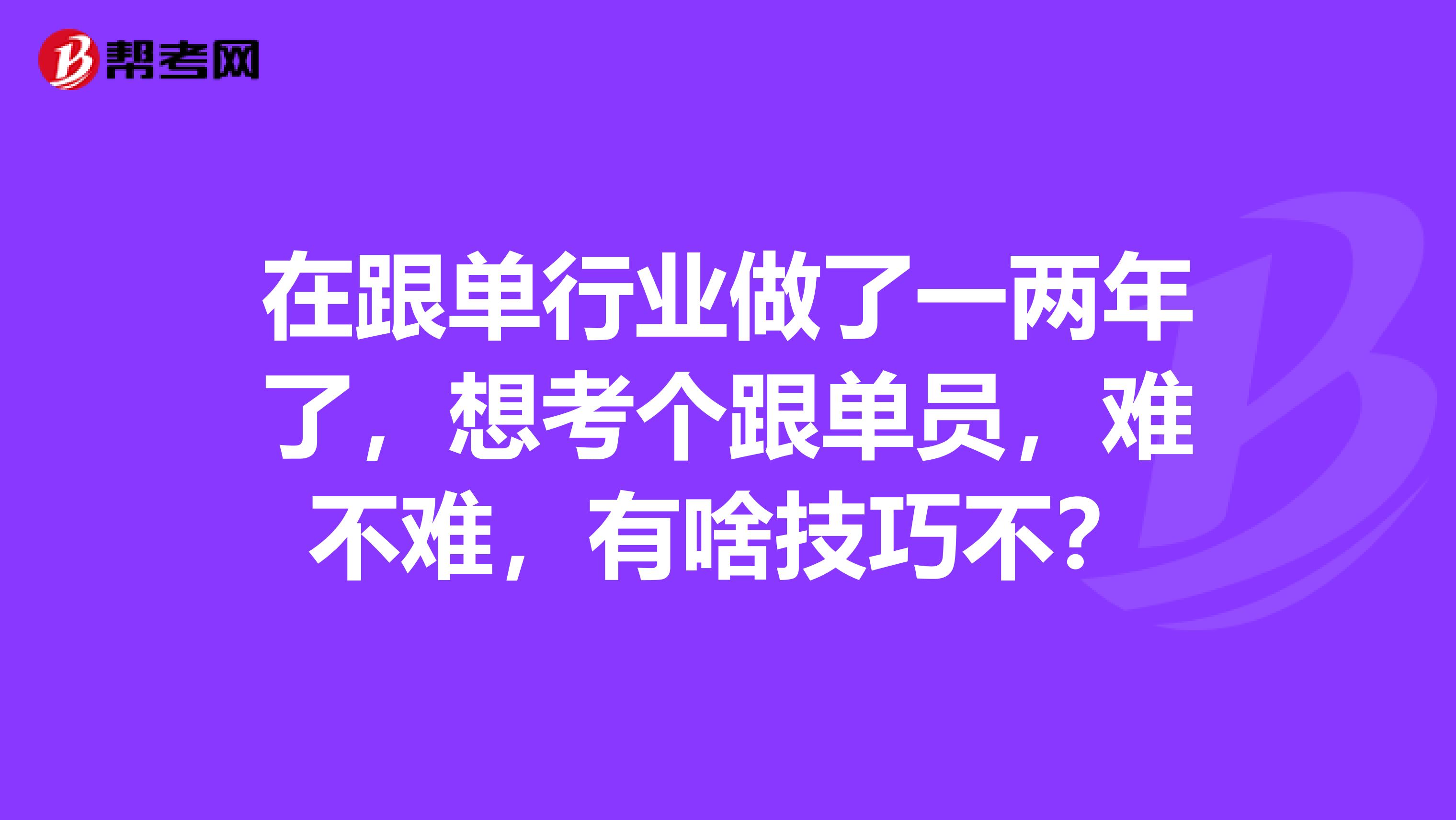 在跟单行业做了一两年了,想考个跟单员,难不难,有啥技巧不?