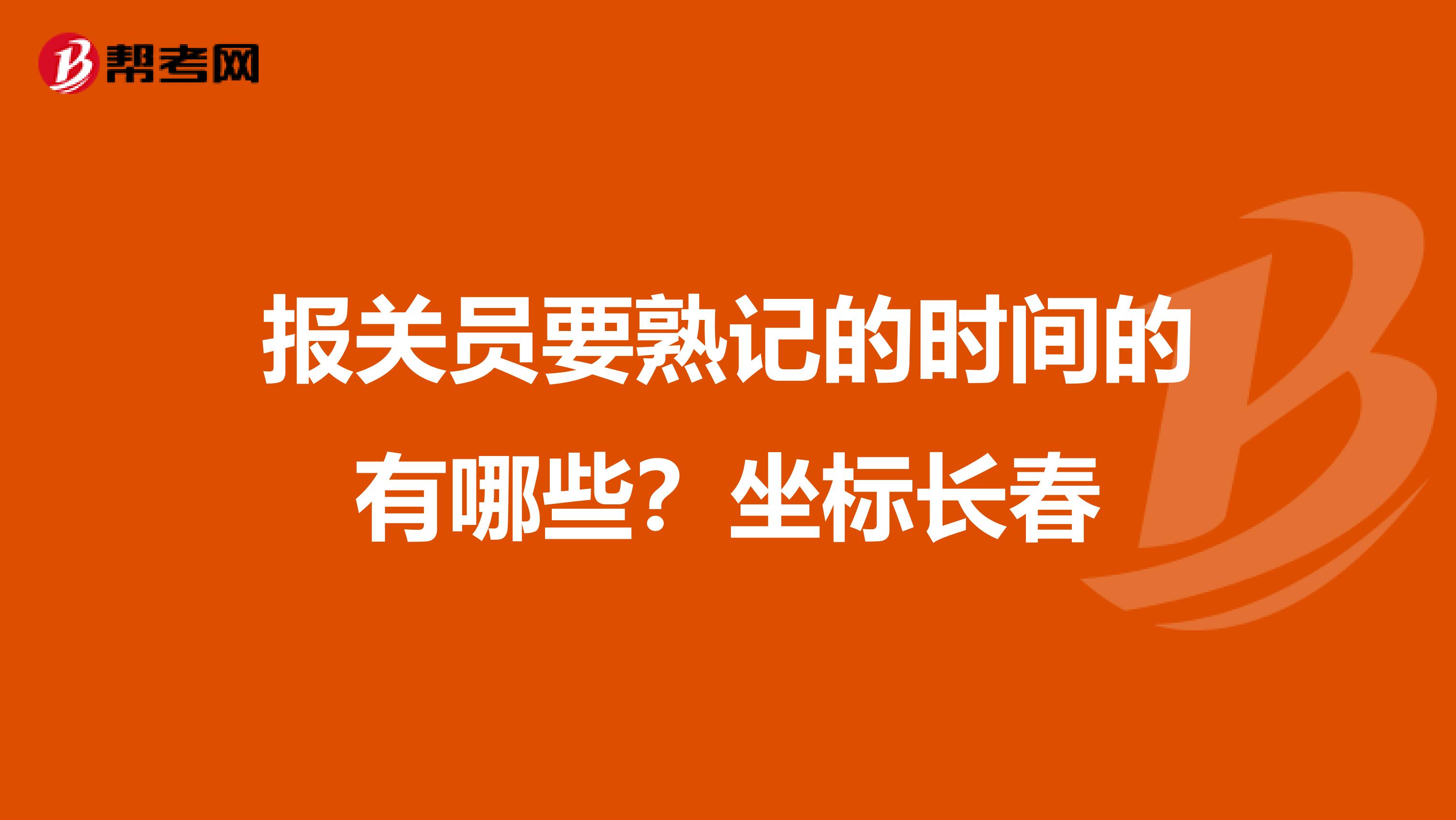 报关员要熟记的时间的有哪些？坐标长春