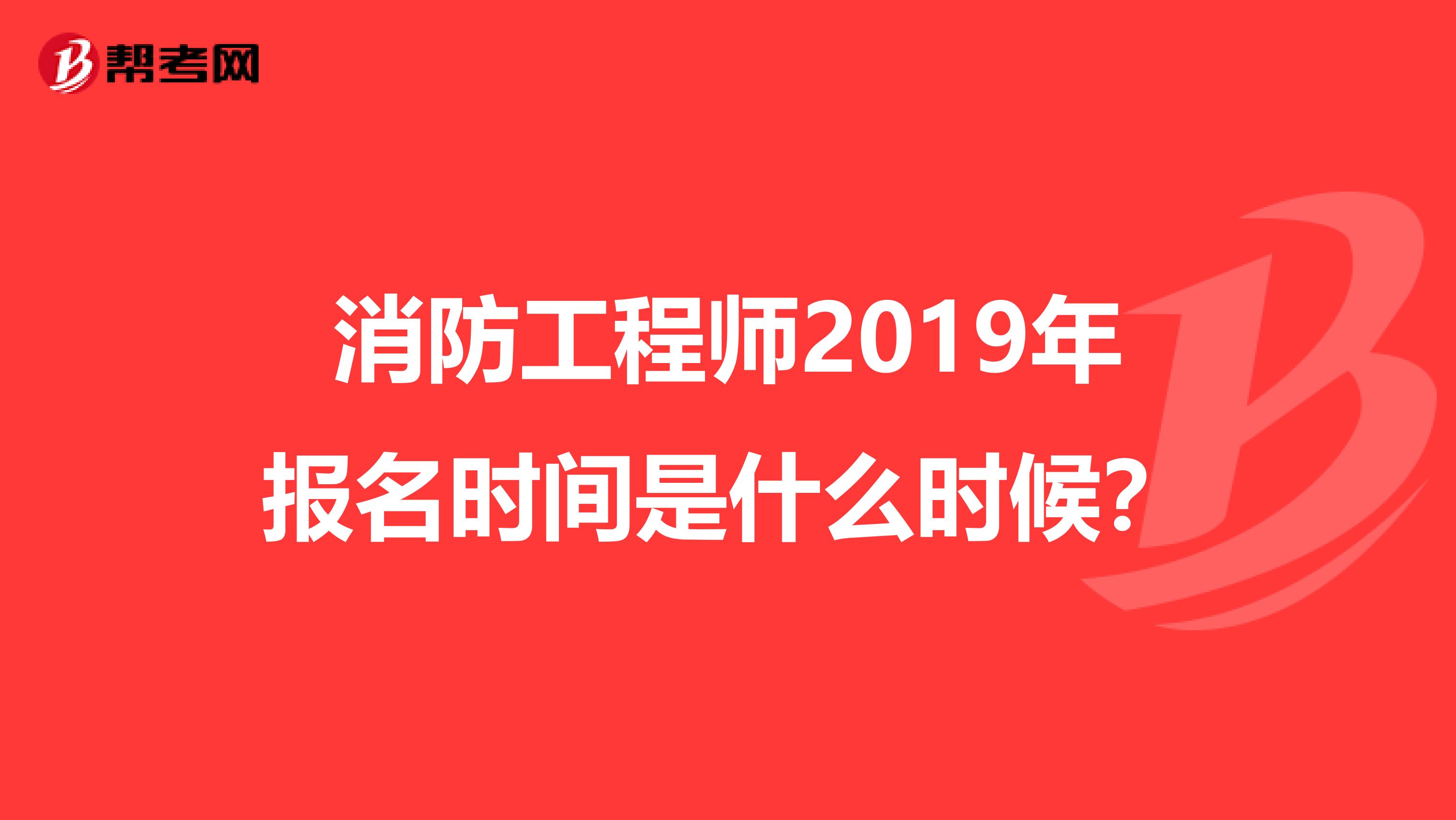 消防工程师2019年报名时间是什么时候?