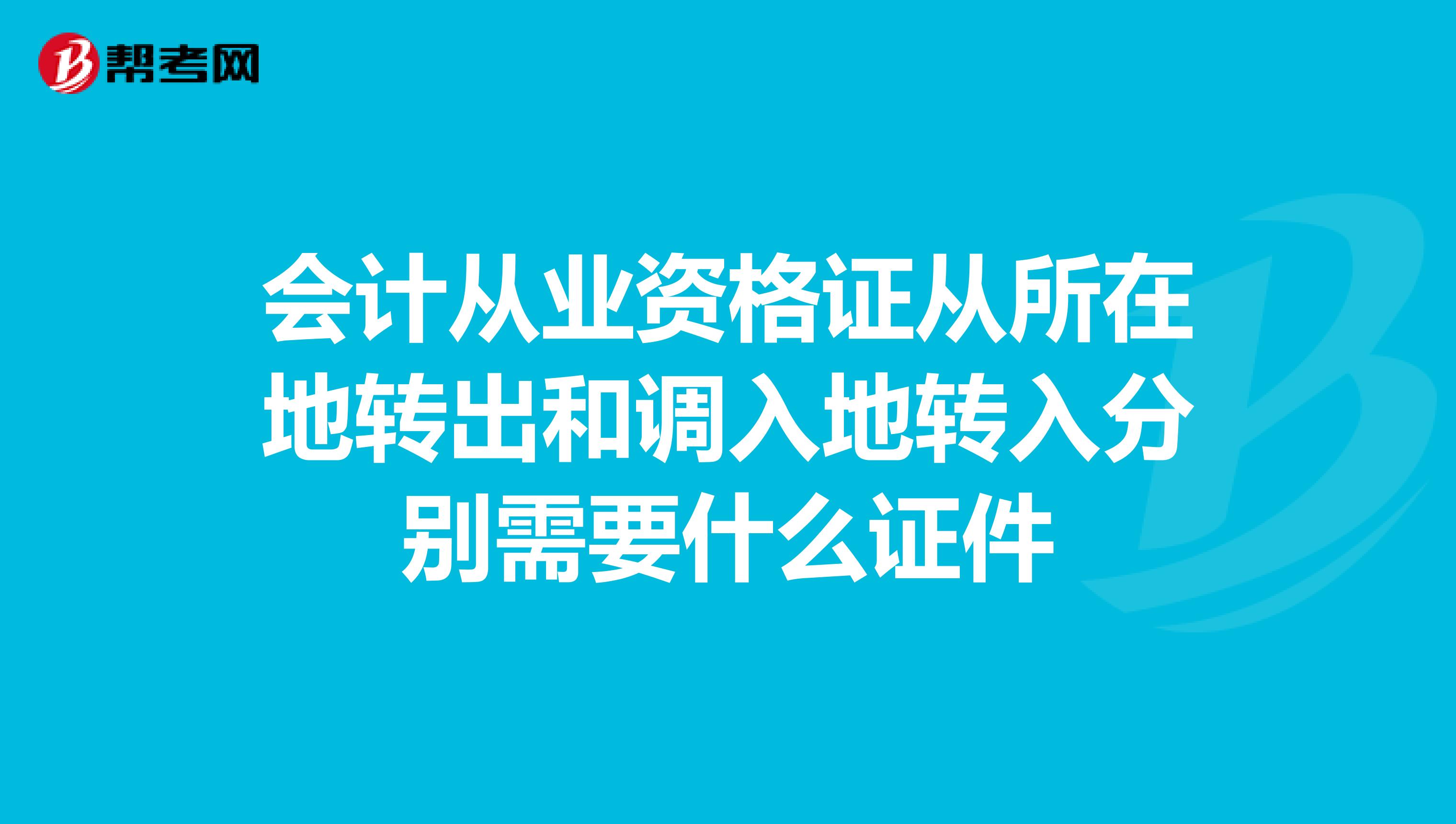 会计从业资格证从所在地转出和调入地转入分别需要什么证件