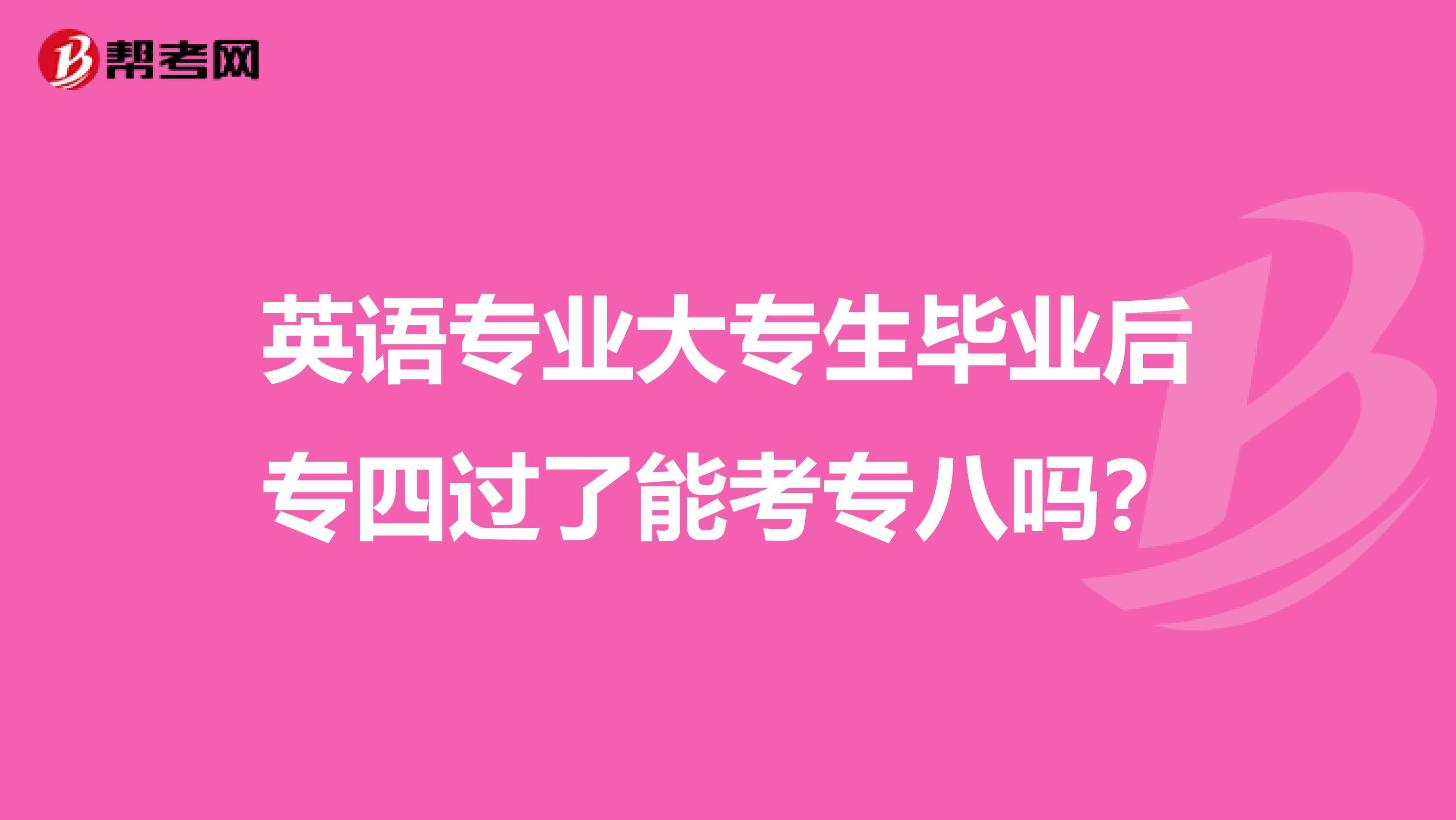 英语专业大专生毕业后专四过了能考专八吗?