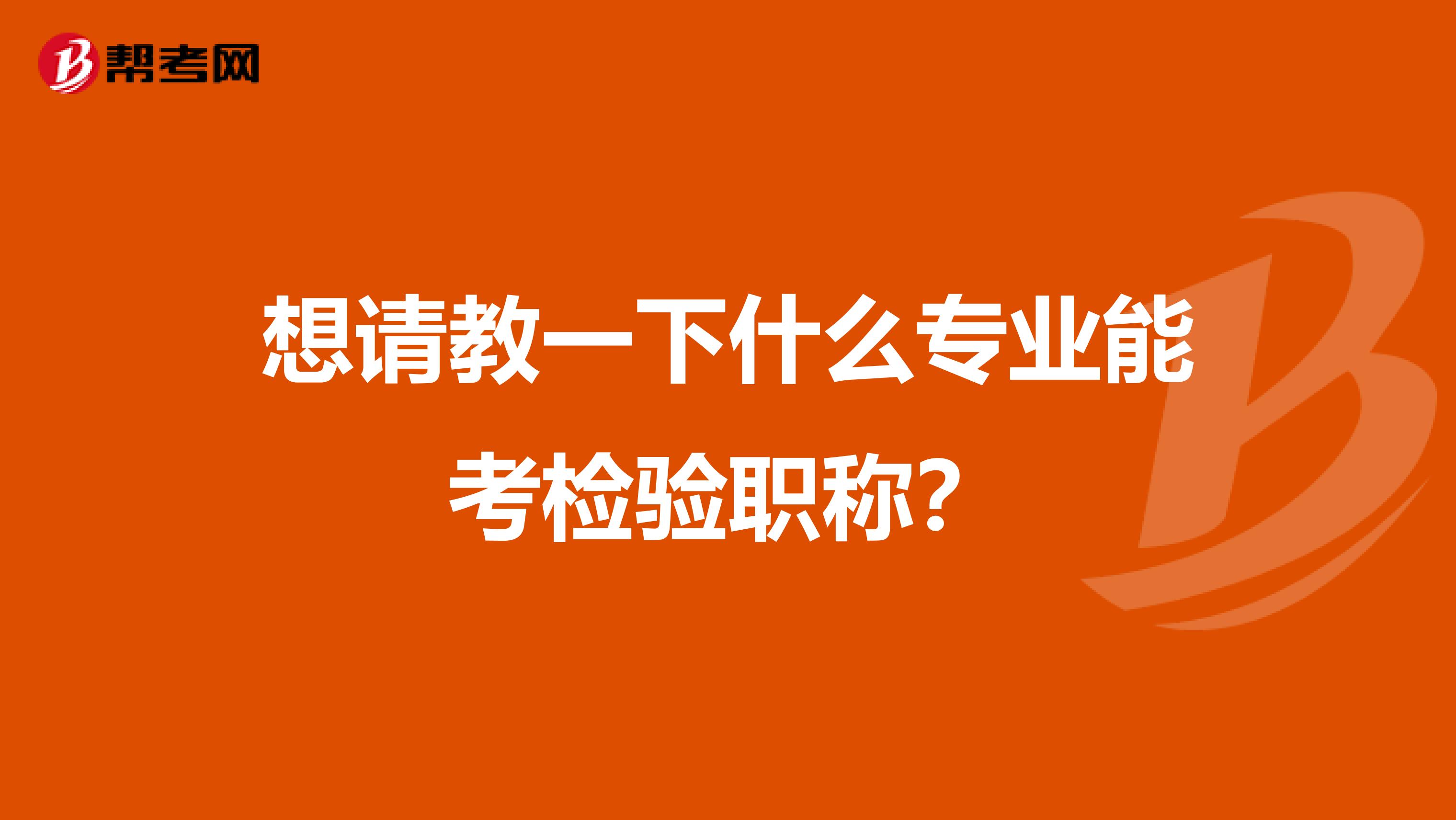 想请教一下什么专业能考检验职称？