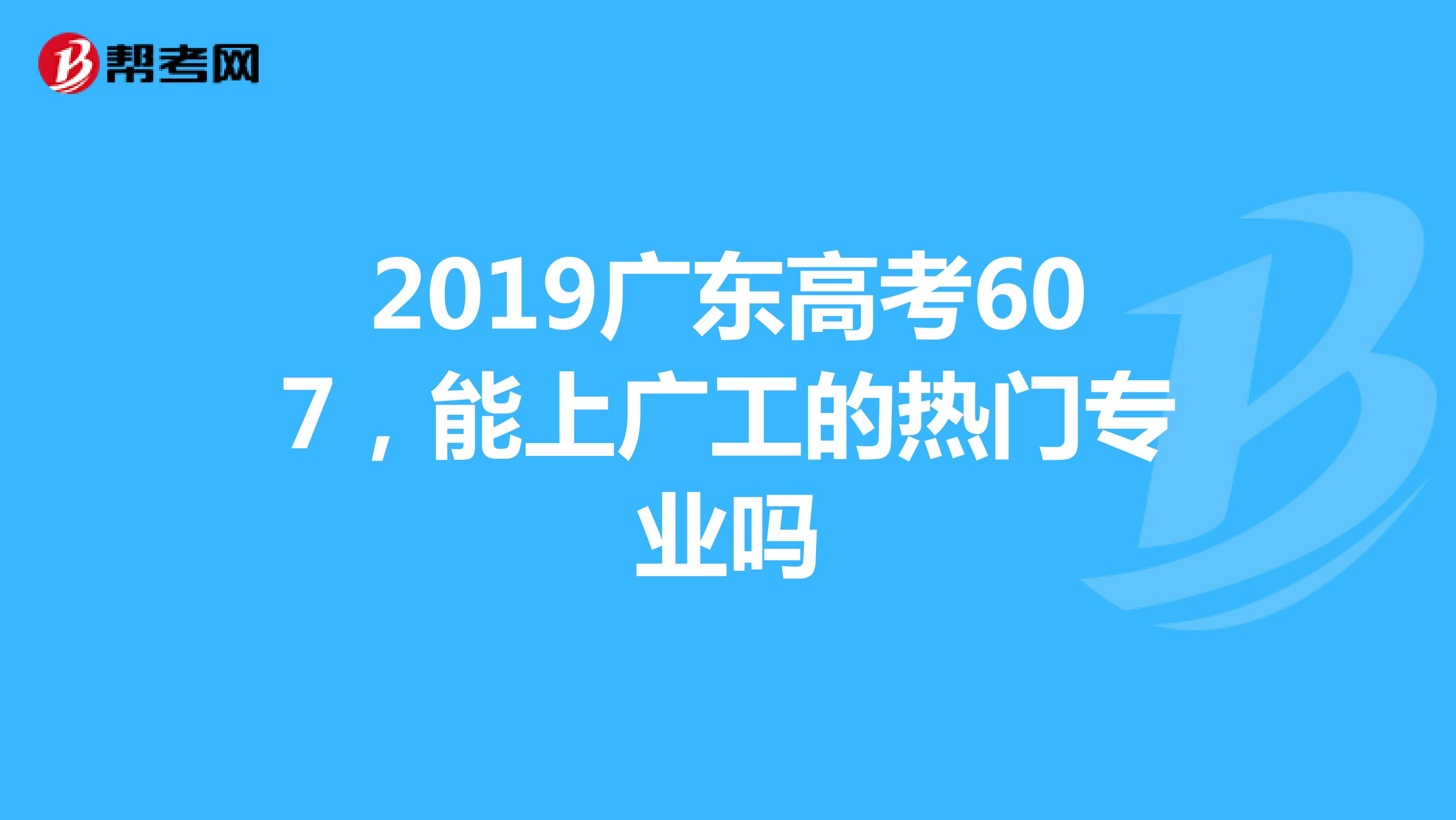 2019广东高考607,能上广工的热门专业吗